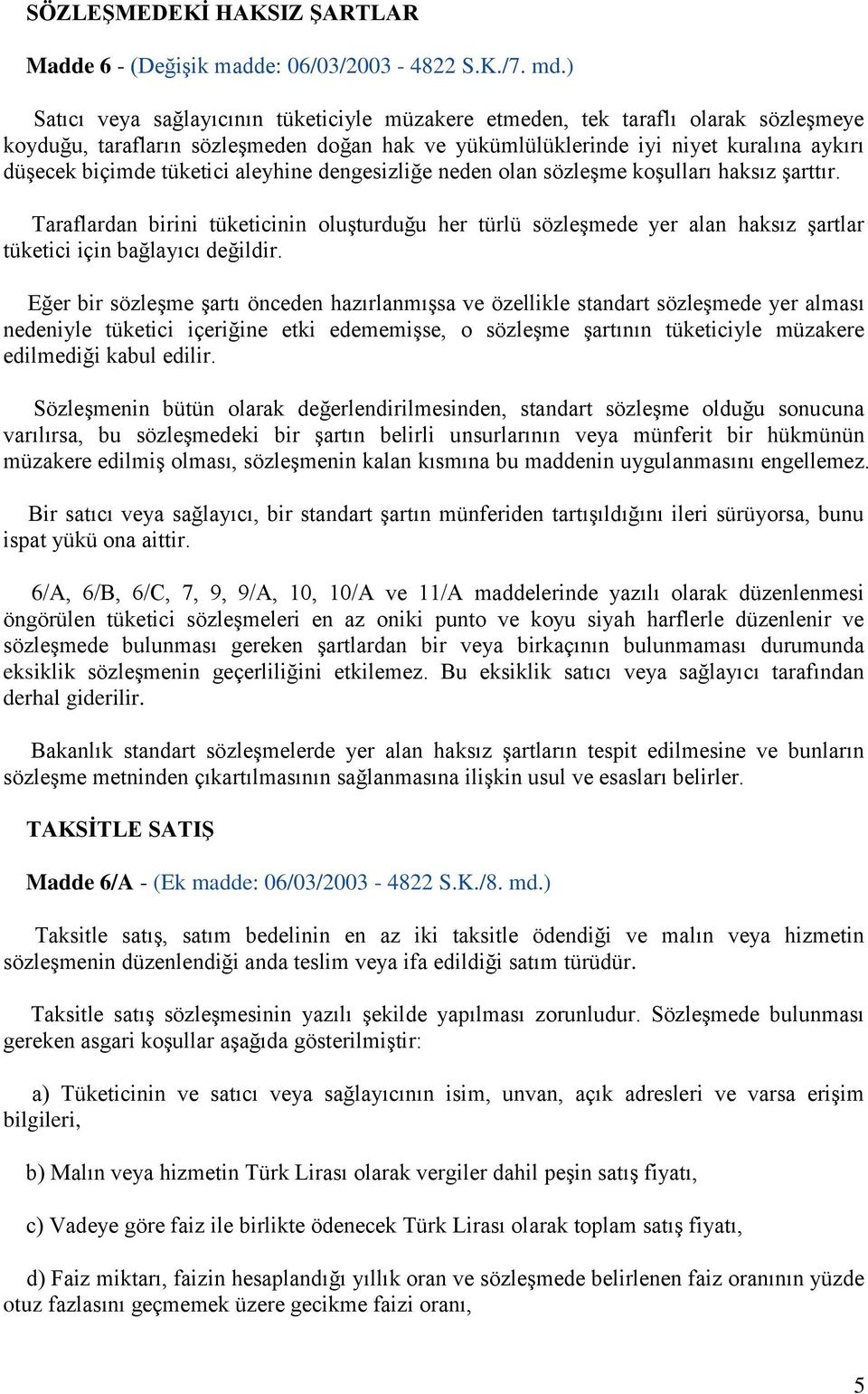 tüketici aleyhine dengesizliğe neden olan sözleşme koşulları haksız şarttır. Taraflardan birini tüketicinin oluşturduğu her türlü sözleşmede yer alan haksız şartlar tüketici için bağlayıcı değildir.