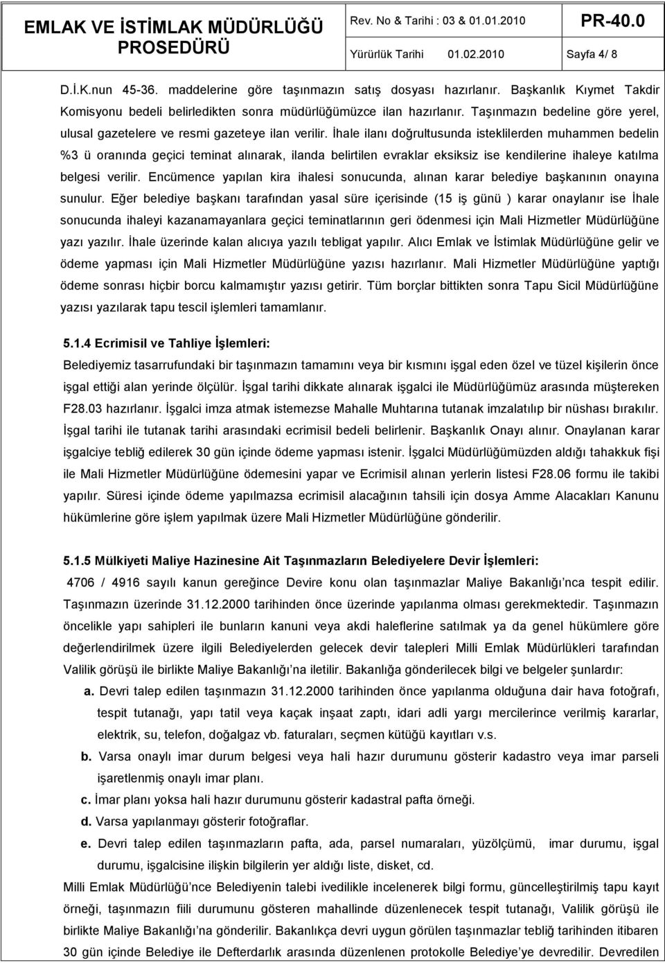 İhale ilanı doğrultusunda isteklilerden muhammen bedelin %3 ü oranında geçici teminat alınarak, ilanda belirtilen evraklar eksiksiz ise kendilerine ihaleye katılma belgesi verilir.