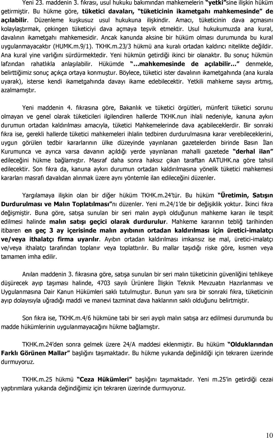 Usul hukukumuzda ana kural, davalının ikametgahı mahkemesidir. Ancak kanunda aksine bir hüküm olması durumunda bu kural uygulanmayacaktır (HUMK.m.9/1). TKHK.m.23/3 hükmü ana kuralı ortadan kaldırıcı nitelikte değildir.