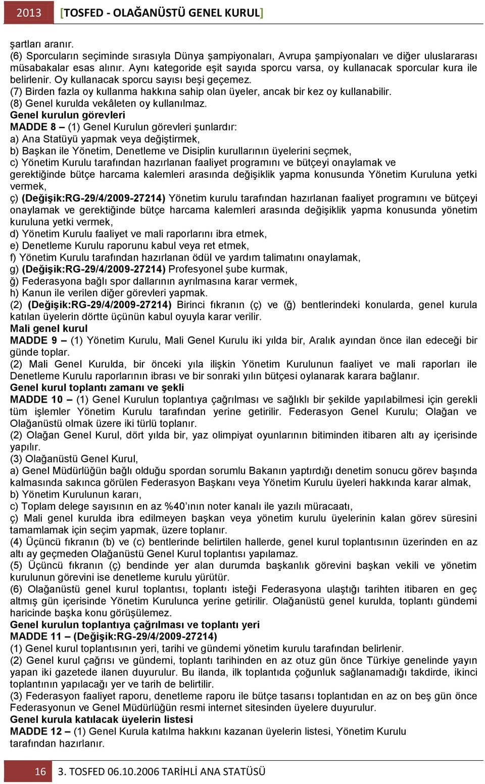 (7) Birden fazla oy kullanma hakkına sahip olan üyeler, ancak bir kez oy kullanabilir. (8) Genel kurulda vekâleten oy kullanılmaz.