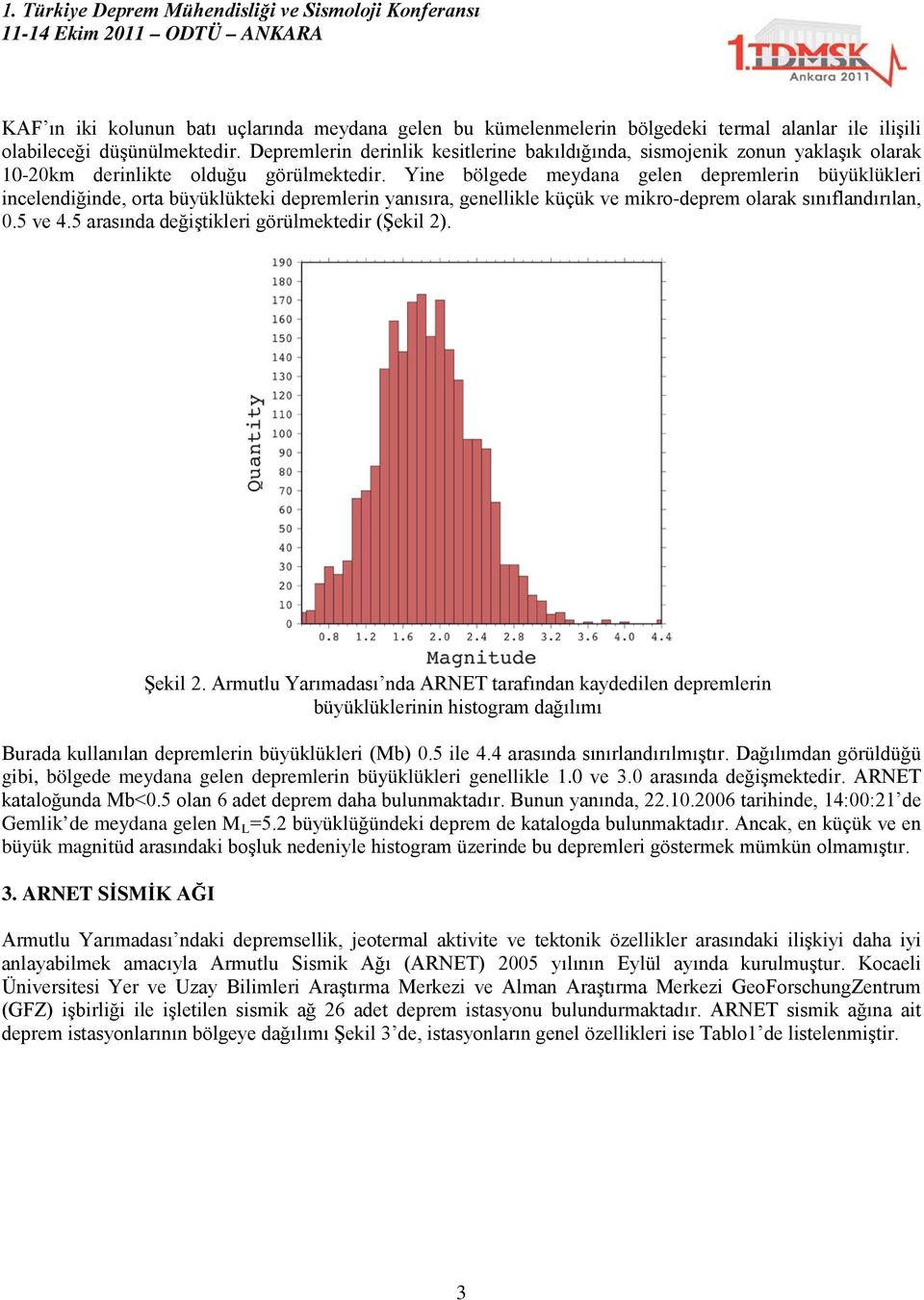 Yine bölgede meydana gelen depremlerin büyüklükleri incelendiğinde, orta büyüklükteki depremlerin yanısıra, genellikle küçük ve mikro-deprem olarak sınıflandırılan, 0.5 ve 4.