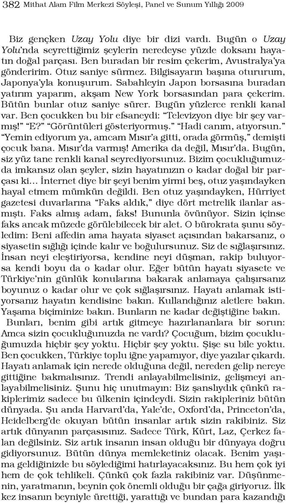 Sabahleyin Japon borsasına buradan yatırım yaparım, akşam New York borsasından para çekerim. Bütün bunlar otuz saniye sürer. Bugün yüzlerce renkli kanal var.