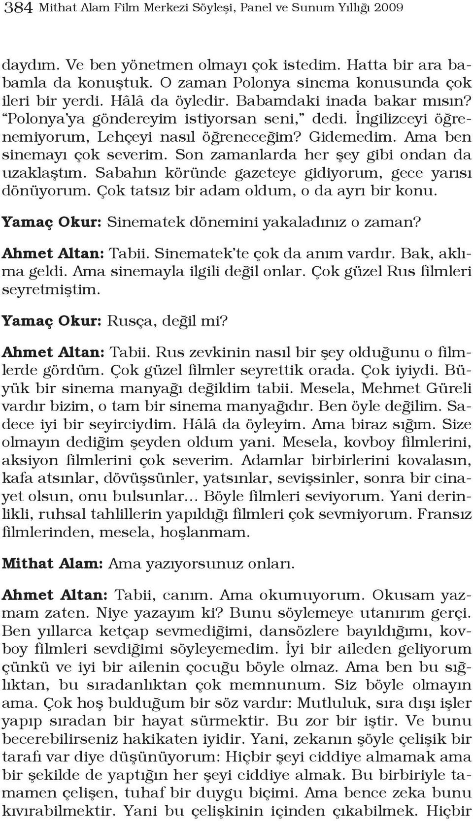 Son zamanlarda her şey gibi ondan da uzaklaştım. Sabahın köründe gazeteye gidiyorum, gece yarısı dönüyorum. Çok tatsız bir adam oldum, o da ayrı bir konu.