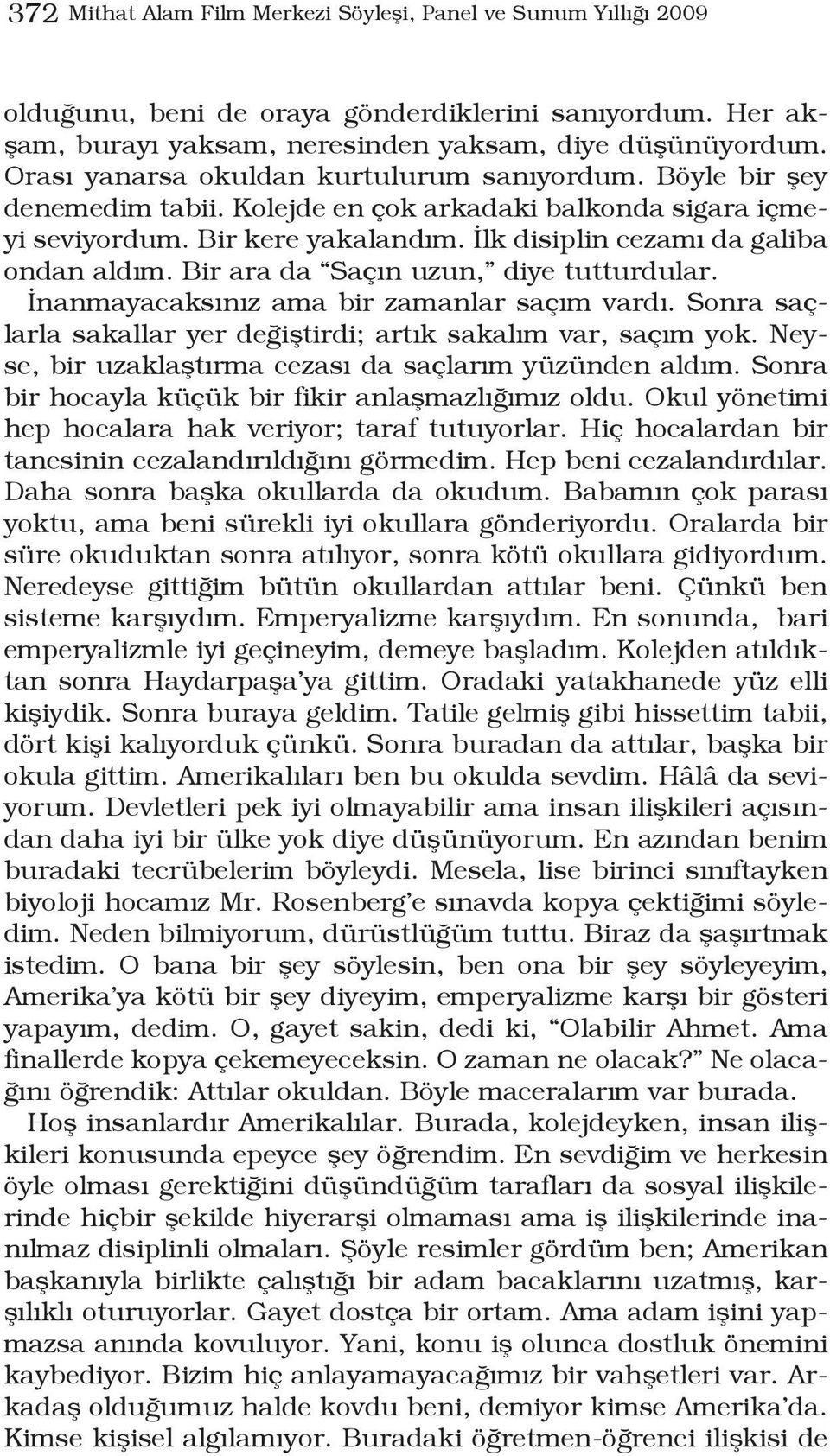 Bir ara da Saçın uzun, diye tutturdular. İnanmayacaksınız ama bir zamanlar saçım vardı. Sonra saçlarla sakallar yer değiştirdi; artık sakalım var, saçım yok.