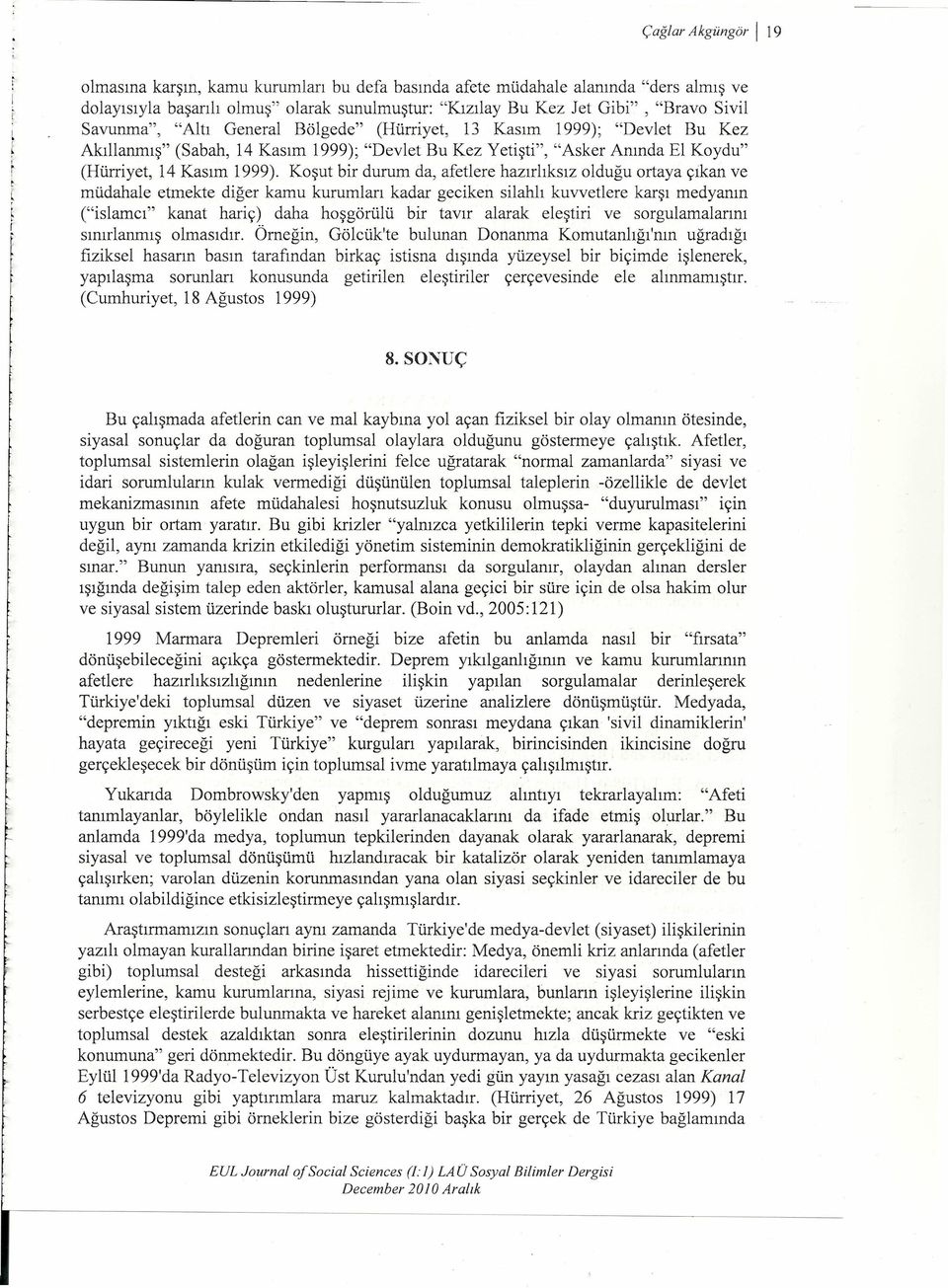 Koşut br durum da, afetlere hazırlıksız olduğu ortaya çıkan ve müdahale etmekte dğer kamu kurumları kadar gecken slahlı kuvvetlere karşı medyanın ("slamcı" kanat harç) daha hoşgörülü br tavır alarak