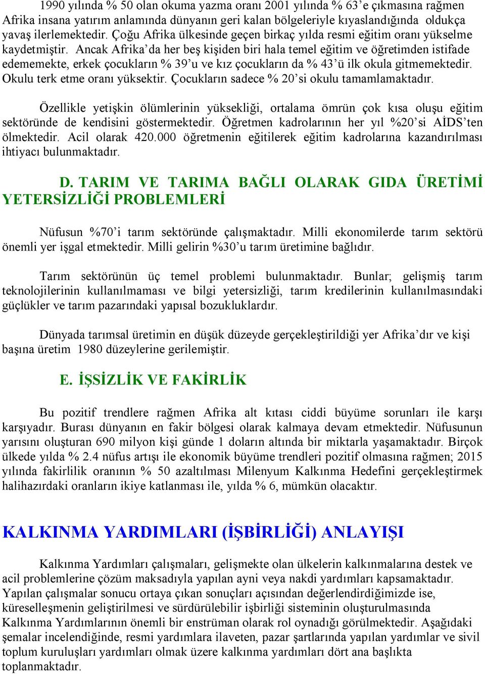 Ancak Afrika da her beş kişiden biri hala temel eğitim ve öğretimden istifade edememekte, erkek çocukların % 39 u ve kız çocukların da % 43 ü ilk okula gitmemektedir. Okulu terk etme oranı yüksektir.