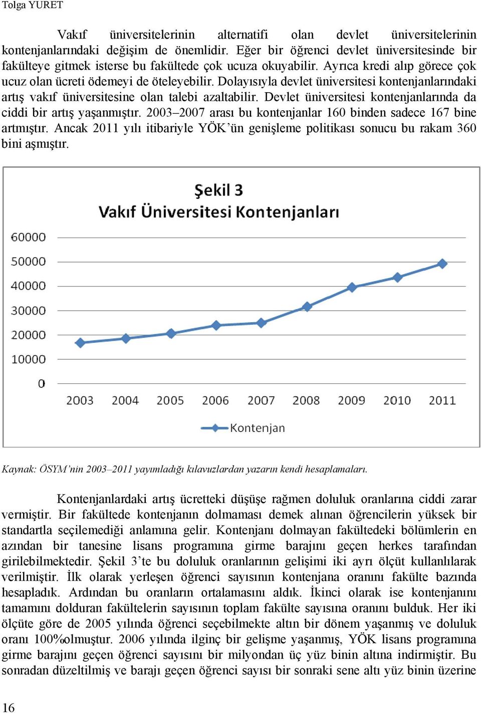 Dolayısıyla devlet üniversitesi kontenjanlarındaki artış vakıf üniversitesine olan talebi azaltabilir. Devlet üniversitesi kontenjanlarında da ciddi bir artış yaşanmıştır.