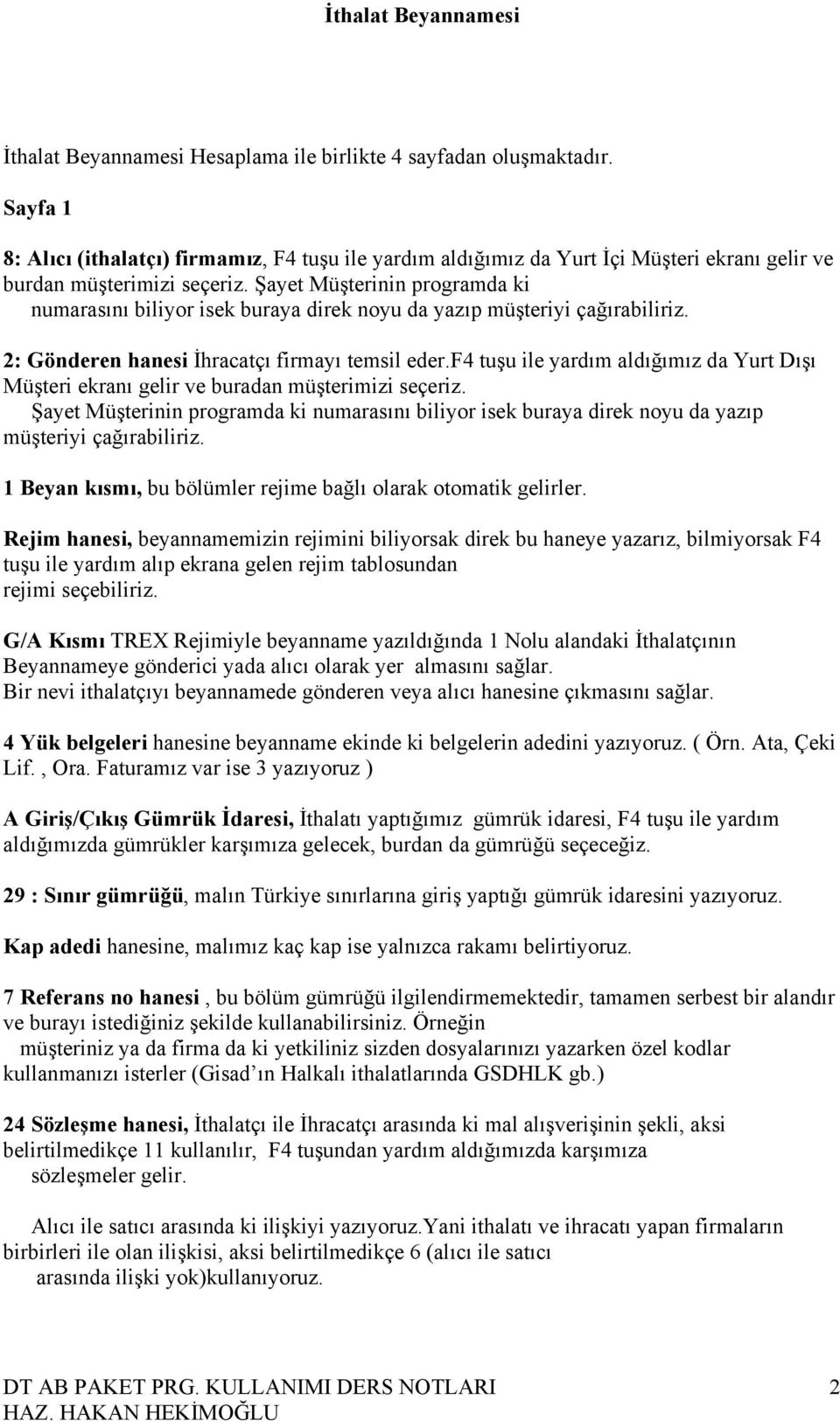 f4 tuşu ile yardım aldığımız da Yurt Dışı Müşteri ekranı gelir ve buradan müşterimizi seçeriz. Şayet Müşterinin programda ki numarasını biliyor isek buraya direk noyu da yazıp müşteriyi çağırabiliriz.