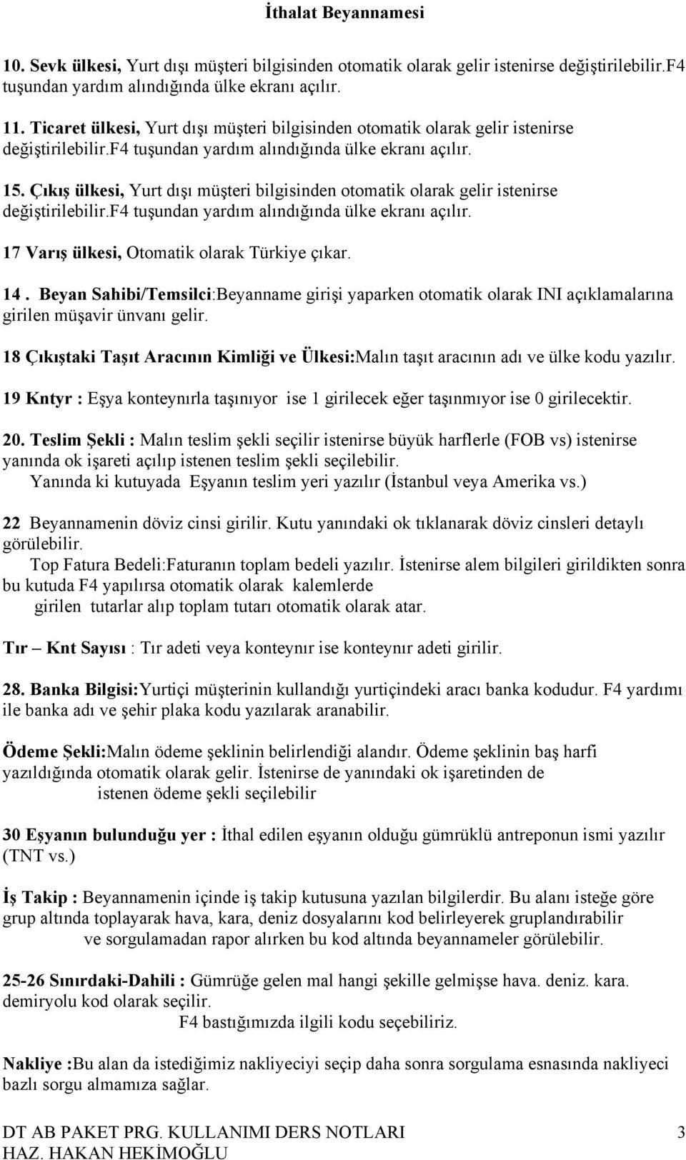 Çıkış ülkesi, Yurt dışı müşteri bilgisinden otomatik olarak gelir istenirse değiştirilebilir.f4 tuşundan yardım alındığında ülke ekranı açılır. 17 Varış ülkesi, Otomatik olarak Türkiye çıkar. 14.