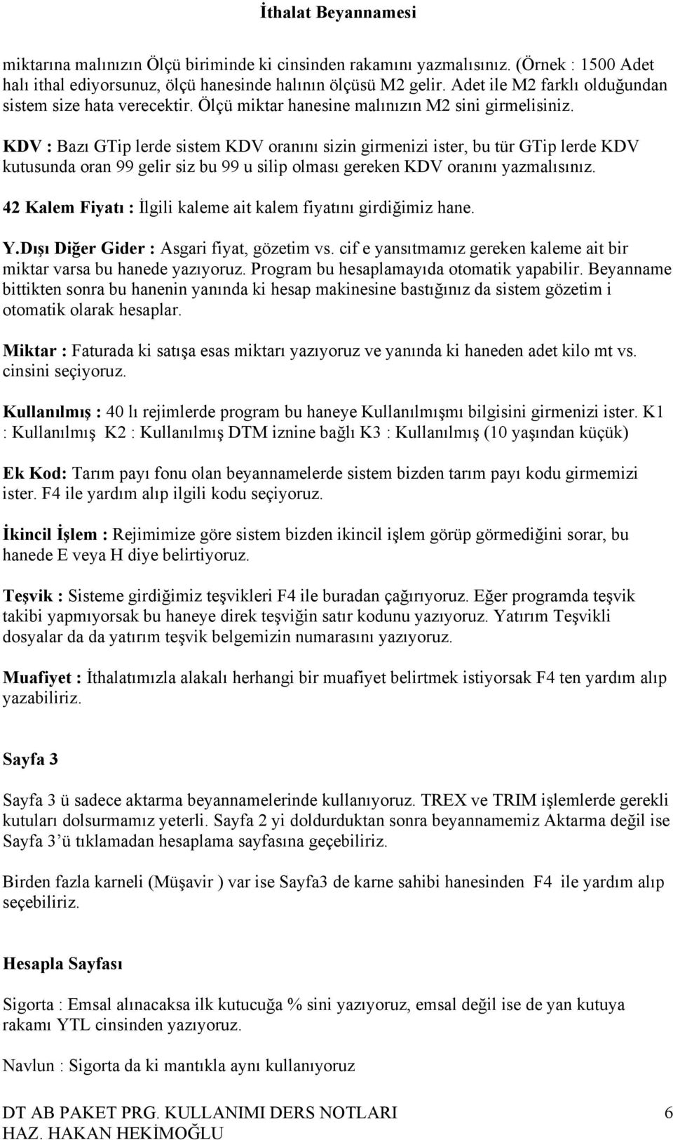 KDV : Bazı GTip lerde sistem KDV oranını sizin girmenizi ister, bu tür GTip lerde KDV kutusunda oran 99 gelir siz bu 99 u silip olması gereken KDV oranını yazmalısınız.