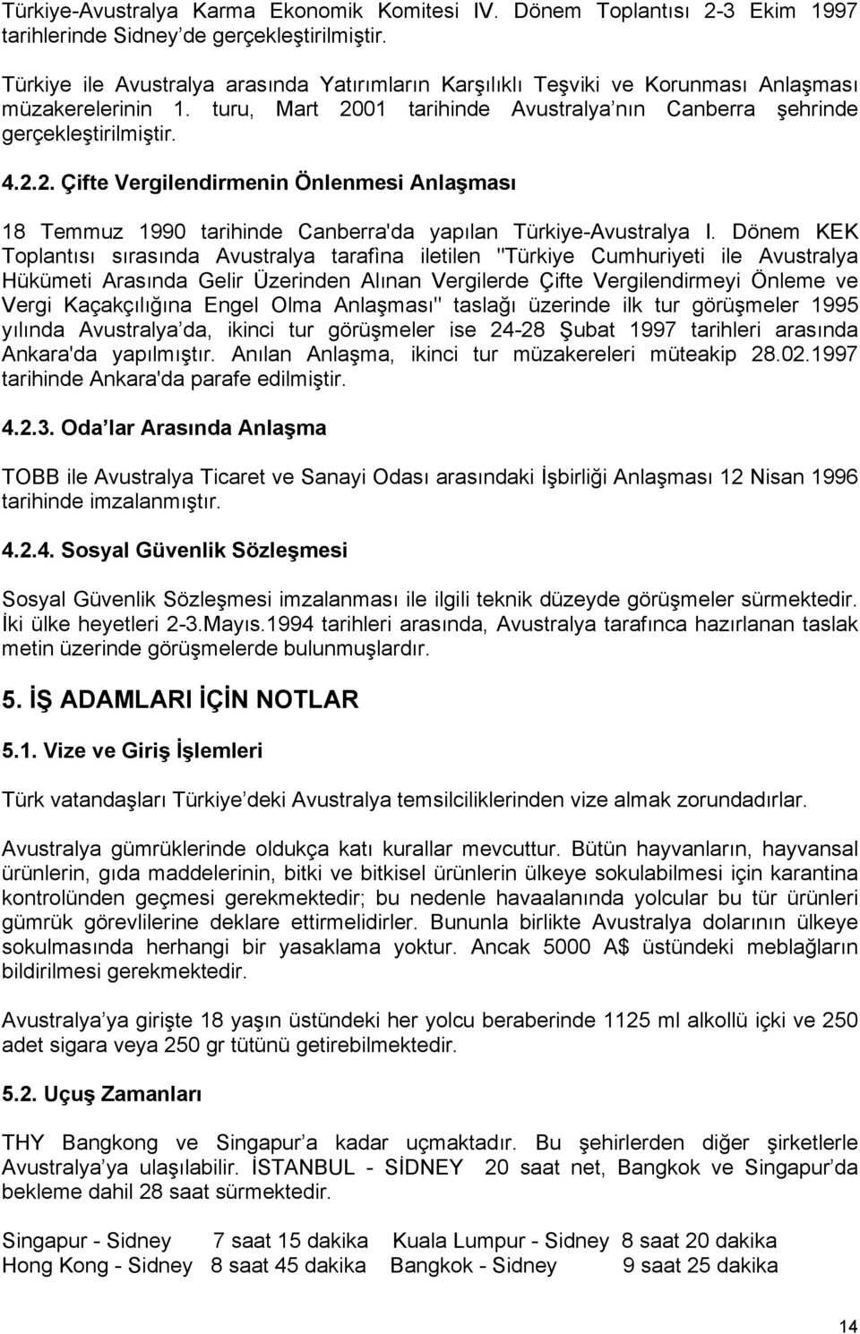 01 tarihinde Avustralya nın Canberra şehrinde gerçekleştirilmiştir. 4.2.2. Çifte Vergilendirmenin Önlenmesi Anlaşması 18 Temmuz 1990 tarihinde Canberra'da yapılan Türkiye-Avustralya I.