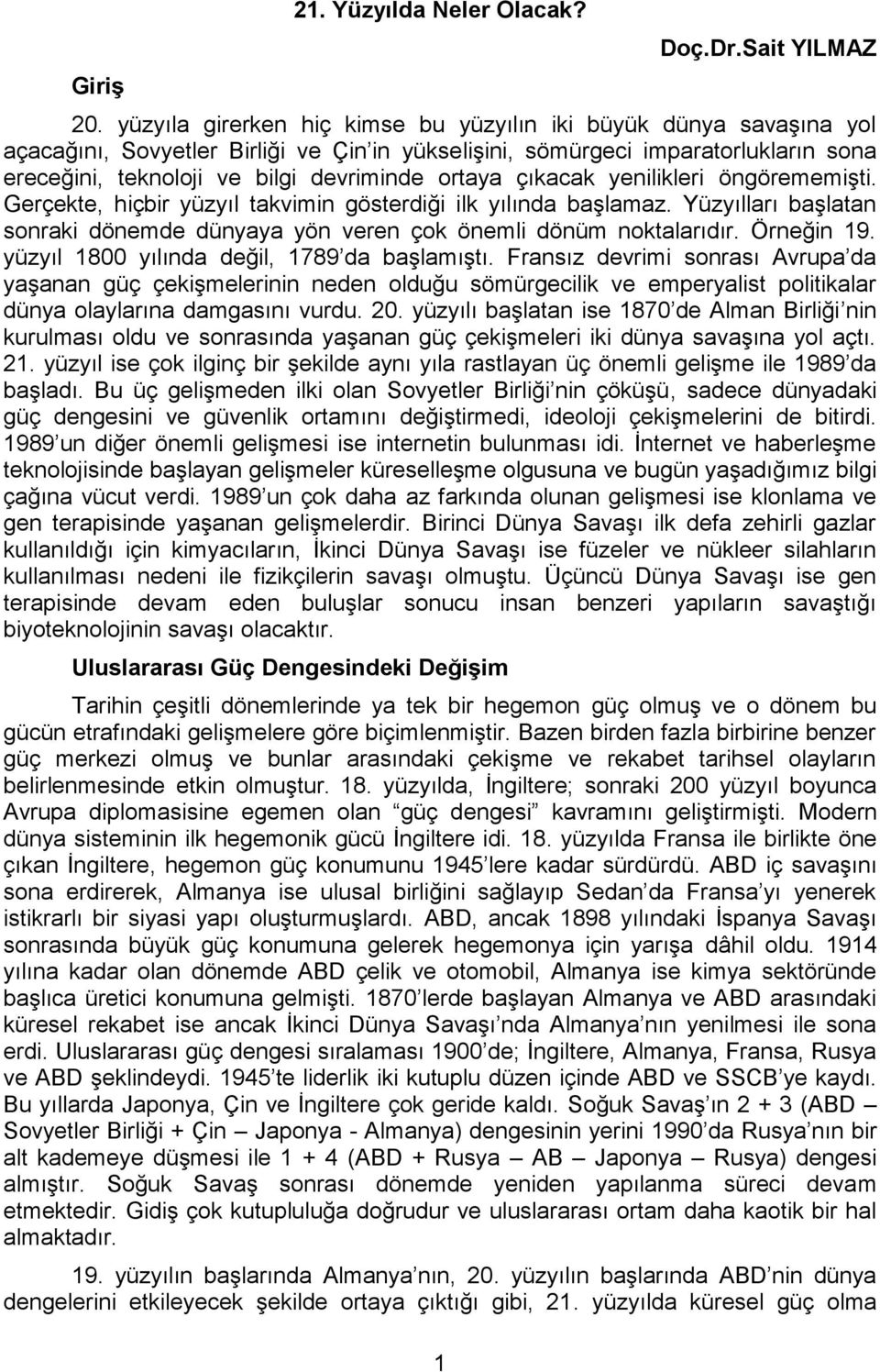 ortaya çıkacak yenilikleri öngörememişti. Gerçekte, hiçbir yüzyıl takvimin gösterdiği ilk yılında başlamaz. Yüzyılları başlatan sonraki dönemde dünyaya yön veren çok önemli dönüm noktalarıdır.