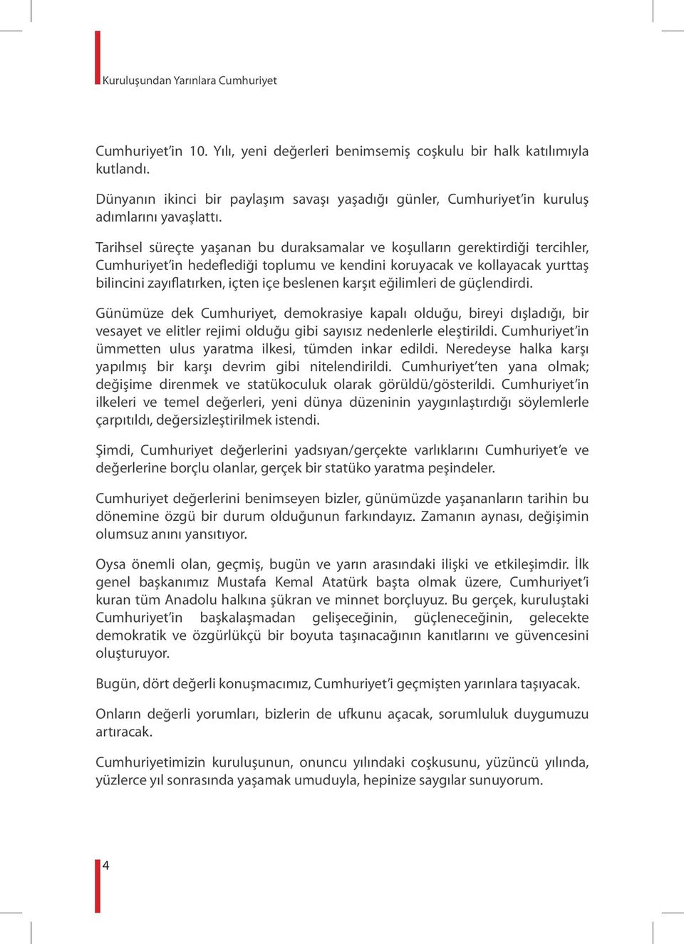 Tarihsel süreçte yaşanan bu duraksamalar ve koşulların gerektirdiği tercihler, Cumhuriyet in hedeflediği toplumu ve kendini koruyacak ve kollayacak yurttaş bilincini zayıflatırken, içten içe beslenen