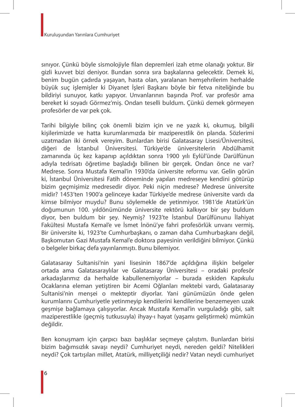 Unvanlarının başında Prof. var profesör ama bereket ki soyadı Görmez miş. Ondan teselli buldum. Çünkü demek görmeyen profesörler de var pek çok.