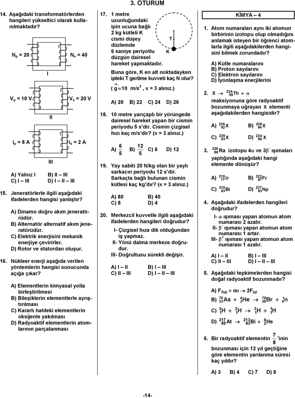 D) Rotor ve statordan oluşur. 16. Nükleer enerji aşağıda verilen yöntemlerin hangisi sonucunda açığa çıkar?