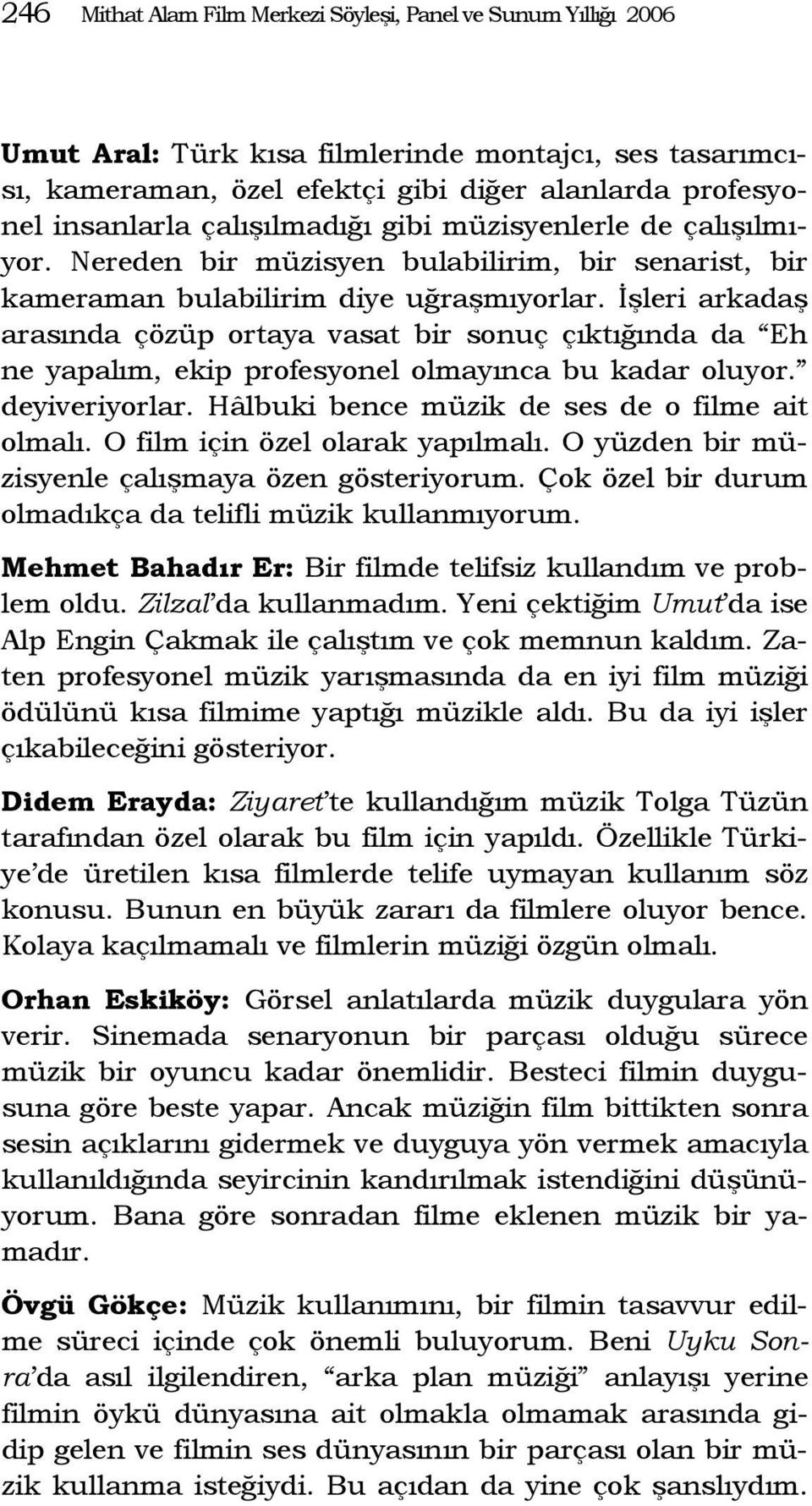 İşleri arkadaş arasında çözüp ortaya vasat bir sonuç çıktığında da Eh ne yapalım, ekip profesyonel olmayınca bu kadar oluyor. deyiveriyorlar. Hâlbuki bence müzik de ses de o filme ait olmalı.