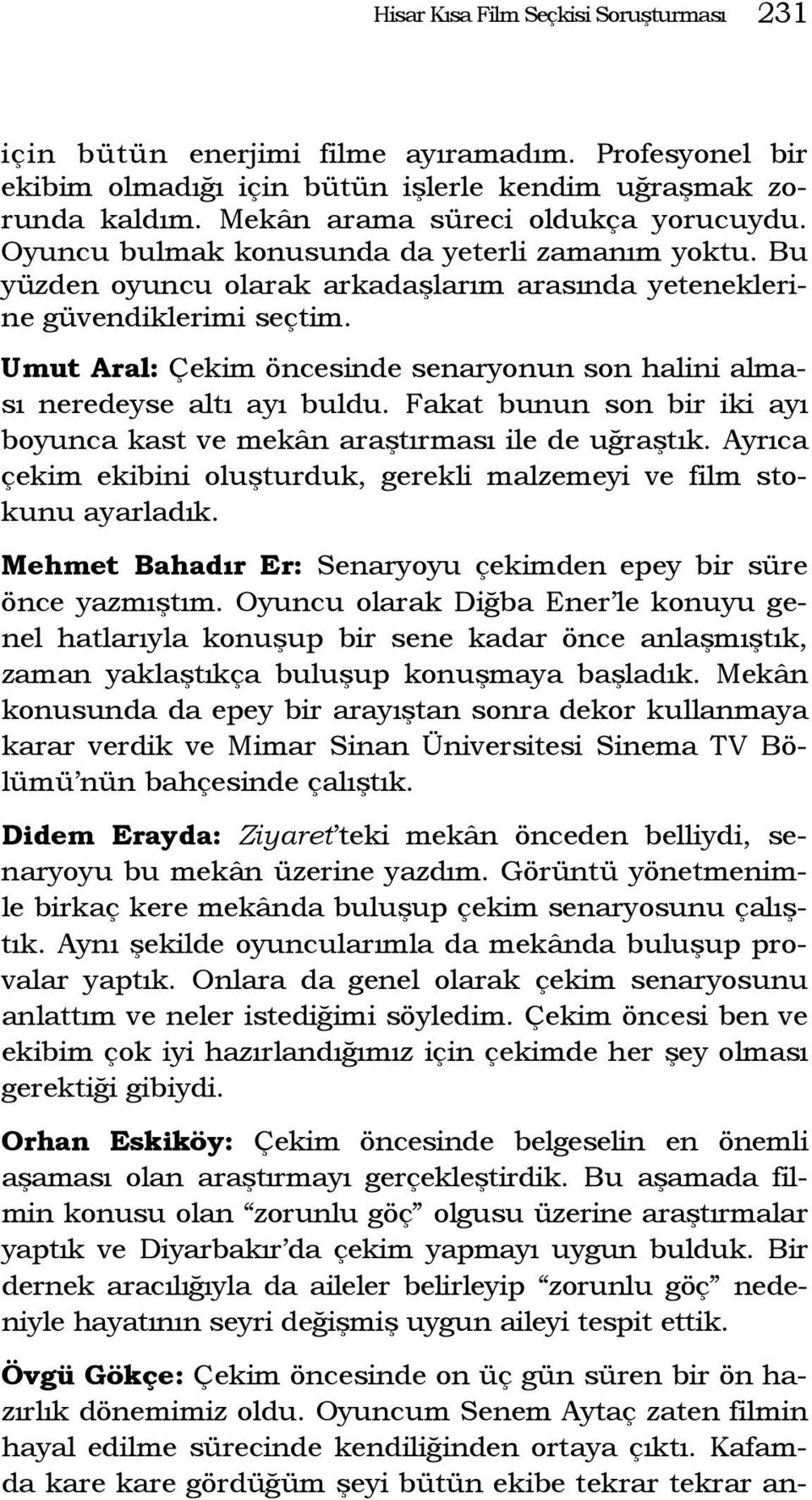 Umut Aral: Çekim öncesinde senaryonun son halini alması neredeyse altı ayı buldu. Fakat bunun son bir iki ayı boyunca kast ve mekân araştırması ile de uğraştık.