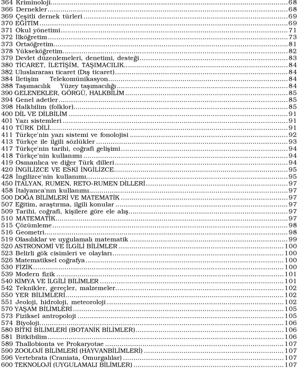 ..84 388 Taşõmacõlõk Yüzey taşõmacõlõğõ...84 390 GELENEKLER, GÖRGÜ, HALKBİLİM...85 394 Genel adetler...85 398 Halkbilim (folklor)...85 400 DİL VE DİLBİLİM...91 401 Yazõ sistemleri...91 410 TÜRK DİLİ.