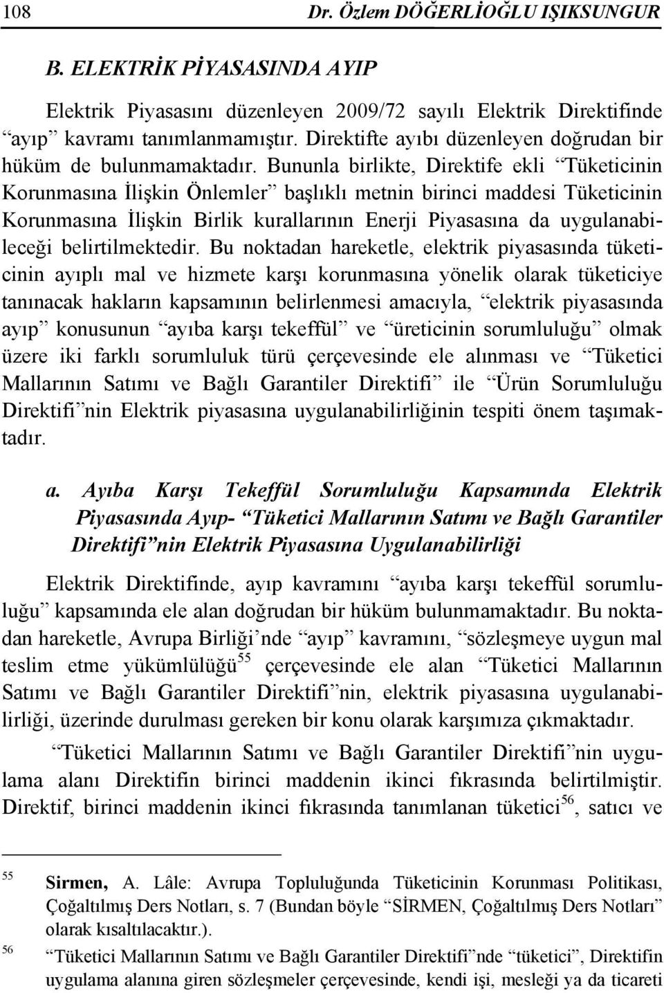 Bununla birlikte, Direktife ekli Tüketicinin Korunmasına İlişkin Önlemler başlıklı metnin birinci maddesi Tüketicinin Korunmasına İlişkin Birlik kurallarının Enerji Piyasasına da uygulanabileceği