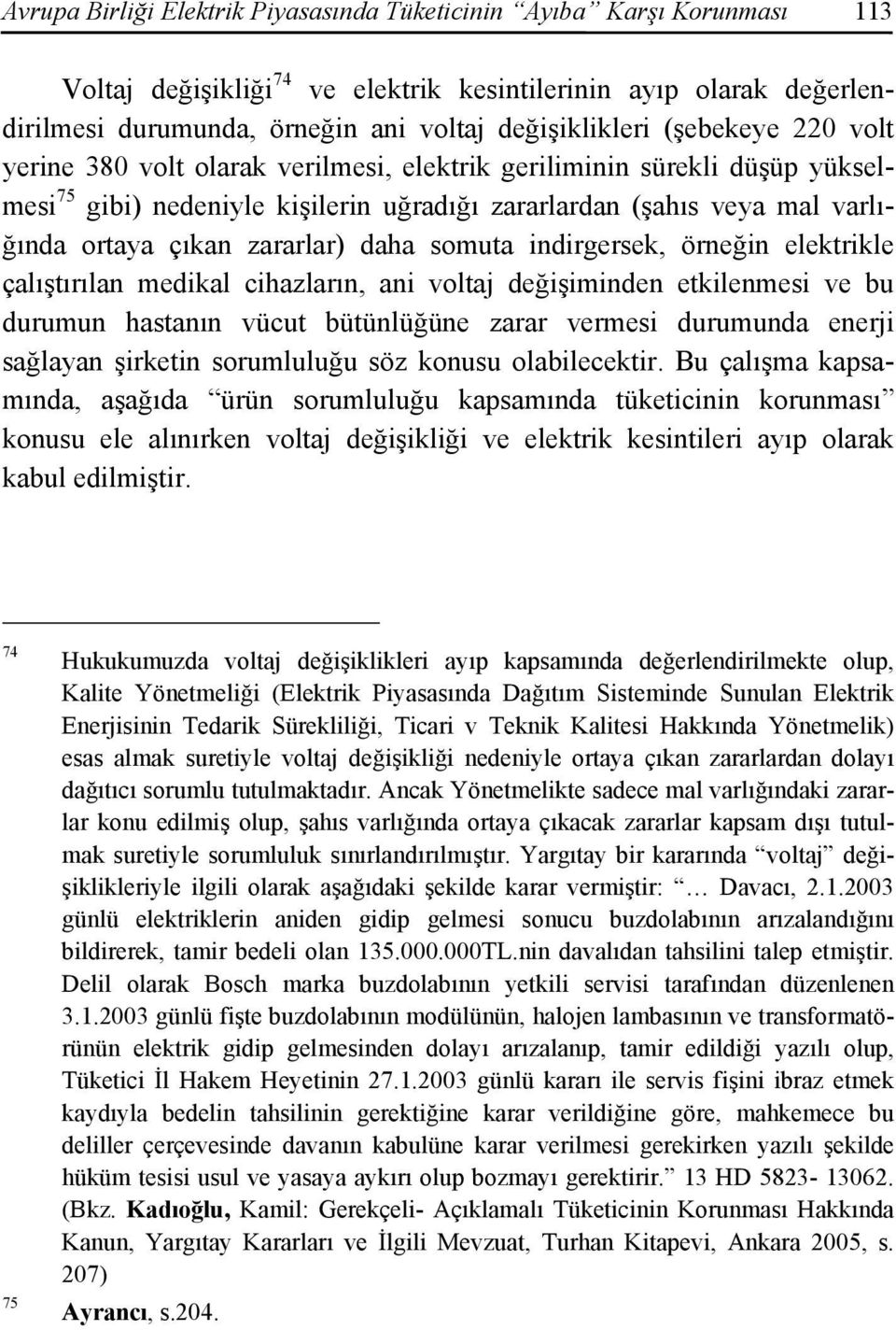 daha somuta indirgersek, örneğin elektrikle çalıştırılan medikal cihazların, ani voltaj değişiminden etkilenmesi ve bu durumun hastanın vücut bütünlüğüne zarar vermesi durumunda enerji sağlayan