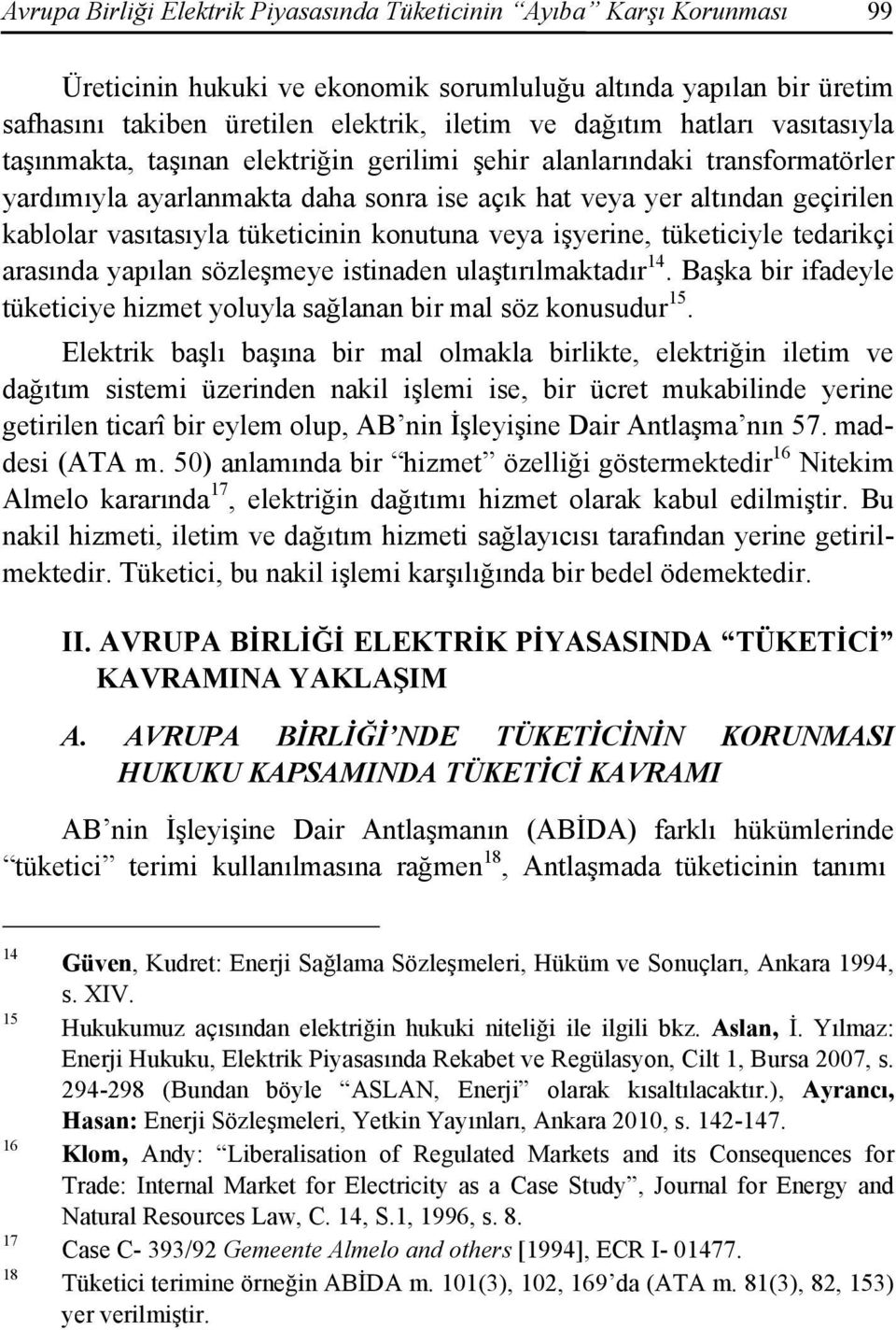 tüketicinin konutuna veya işyerine, tüketiciyle tedarikçi arasında yapılan sözleşmeye istinaden ulaştırılmaktadır 14. Başka bir ifadeyle tüketiciye hizmet yoluyla sağlanan bir mal söz konusudur 15.