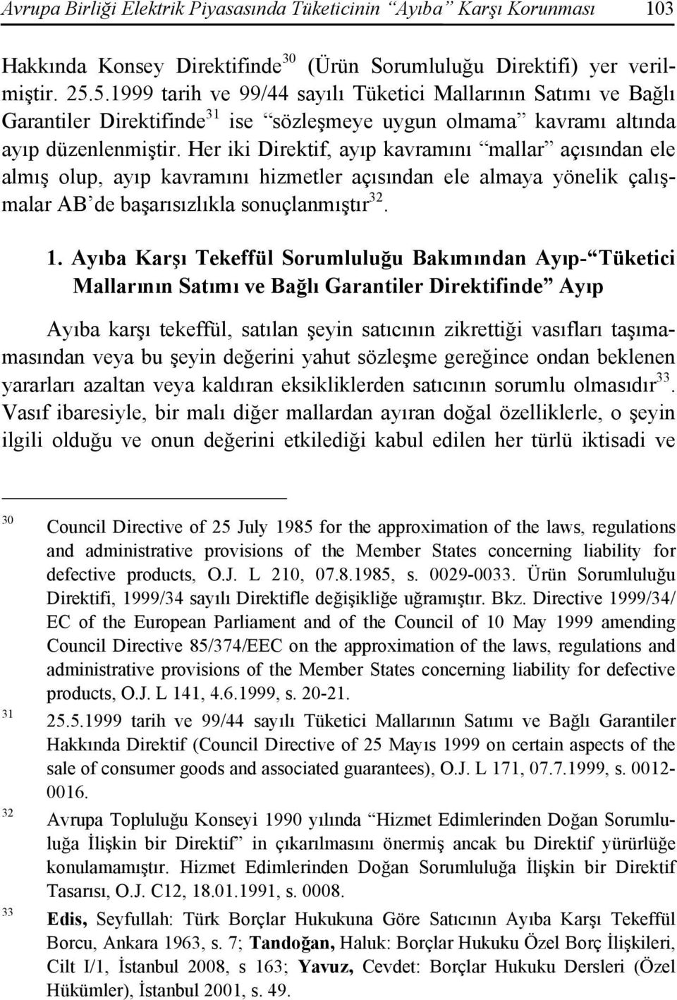 Her iki Direktif, ayıp kavramını mallar açısından ele almış olup, ayıp kavramını hizmetler açısından ele almaya yönelik çalışmalar AB de başarısızlıkla sonuçlanmıştır 32. 1.