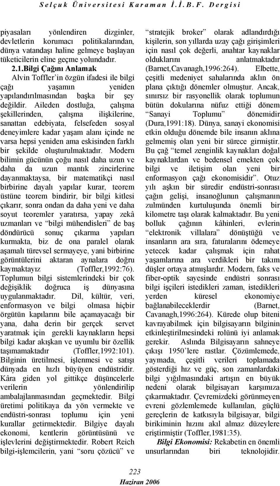 Aileden dostluğa, çalışma şekillerinden, çalışma ilişkilerine, sanattan edebiyata, felsefeden sosyal deneyimlere kadar yaşam alanı içinde ne varsa hepsi yeniden ama eskisinden farklı bir şekilde