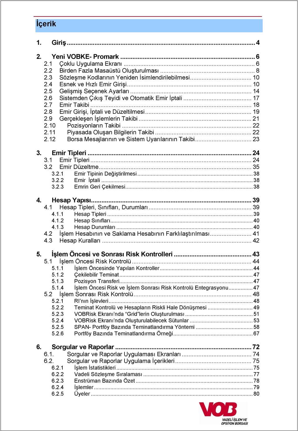 9 Gerçekleşen İşlemlerin Takibi... 21 2.10 Pozisyonların Takibi... 22 2.11 Piyasada Oluşan Bilgilerin Takibi... 22 2.12 Borsa Mesajlarının ve Sistem Uyarılarının Takibi... 23 3. Emir Tipleri... 24 3.