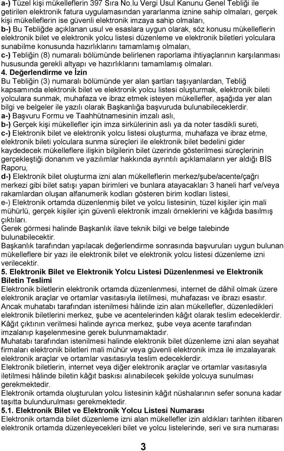 Tebliğde açıklanan usul ve esaslara uygun olarak, söz konusu mükelleflerin elektronik bilet ve elektronik yolcu listesi düzenleme ve elektronik biletleri yolculara sunabilme konusunda hazırlıklarını