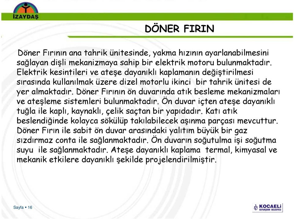 Döner Fırının ön duvarında atık besleme mekanizmaları ve ateşleme sistemleri bulunmaktadır. Ön duvar içten ateşe dayanıklı tuğla ile kaplı, kaynaklı, çelik saçtan bir yapıdadır.