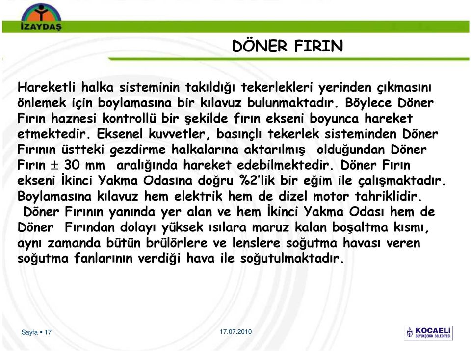 Eksenel kuvvetler, basınçlı tekerlek sisteminden Döner Fırının üstteki gezdirme halkalarına aktarılmış olduğundan Döner Fırın ± 30 mm aralığında hareket edebilmektedir.