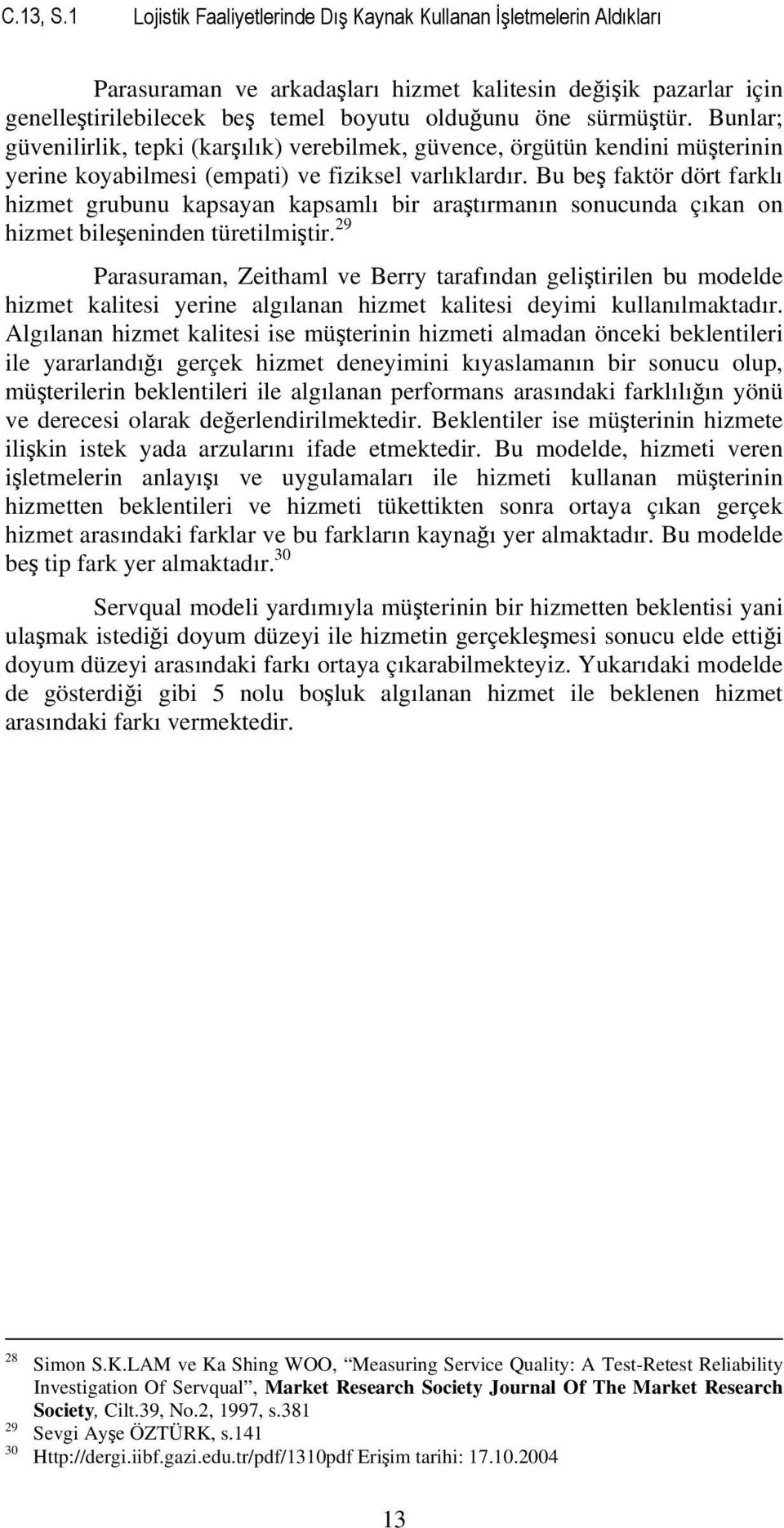 Bunlar; güvenilirlik, tepki (karşılık) verebilmek, güvence, örgütün kendini müşterinin yerine koyabilmesi (empati) ve fiziksel varlıklardır.