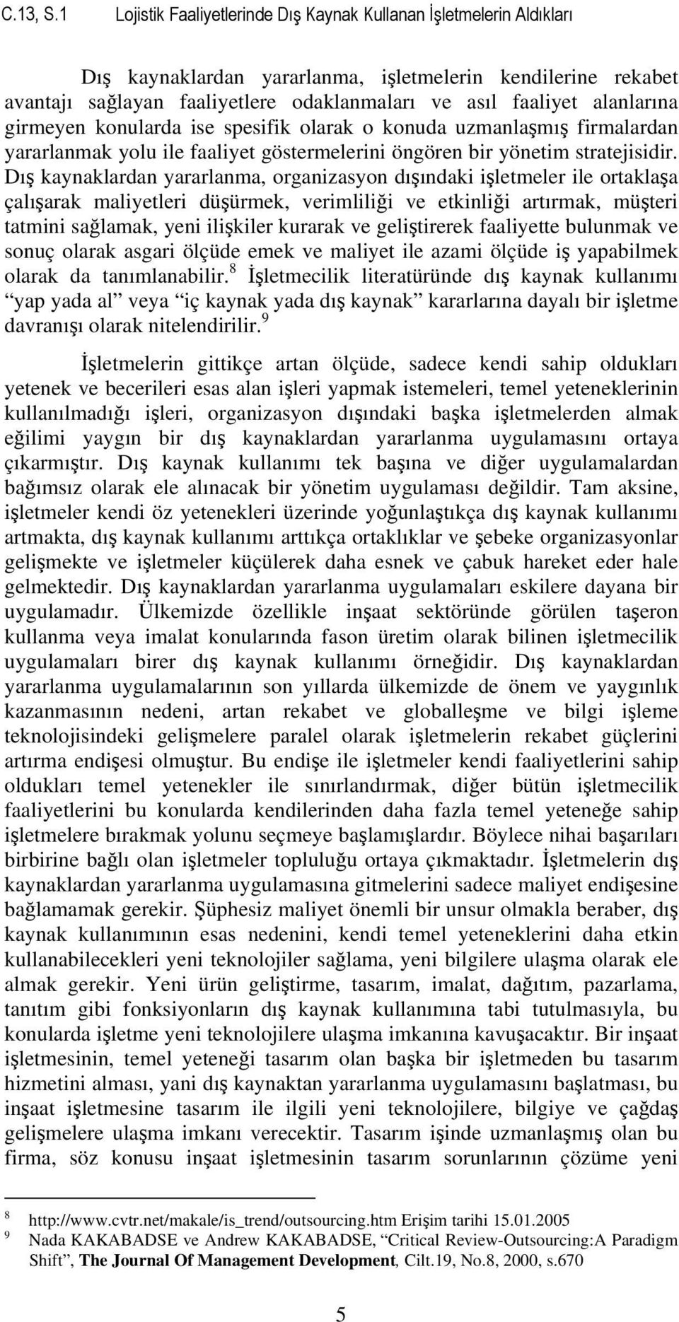 alanlarına girmeyen konularda ise spesifik olarak o konuda uzmanlaşmış firmalardan yararlanmak yolu ile faaliyet göstermelerini öngören bir yönetim stratejisidir.