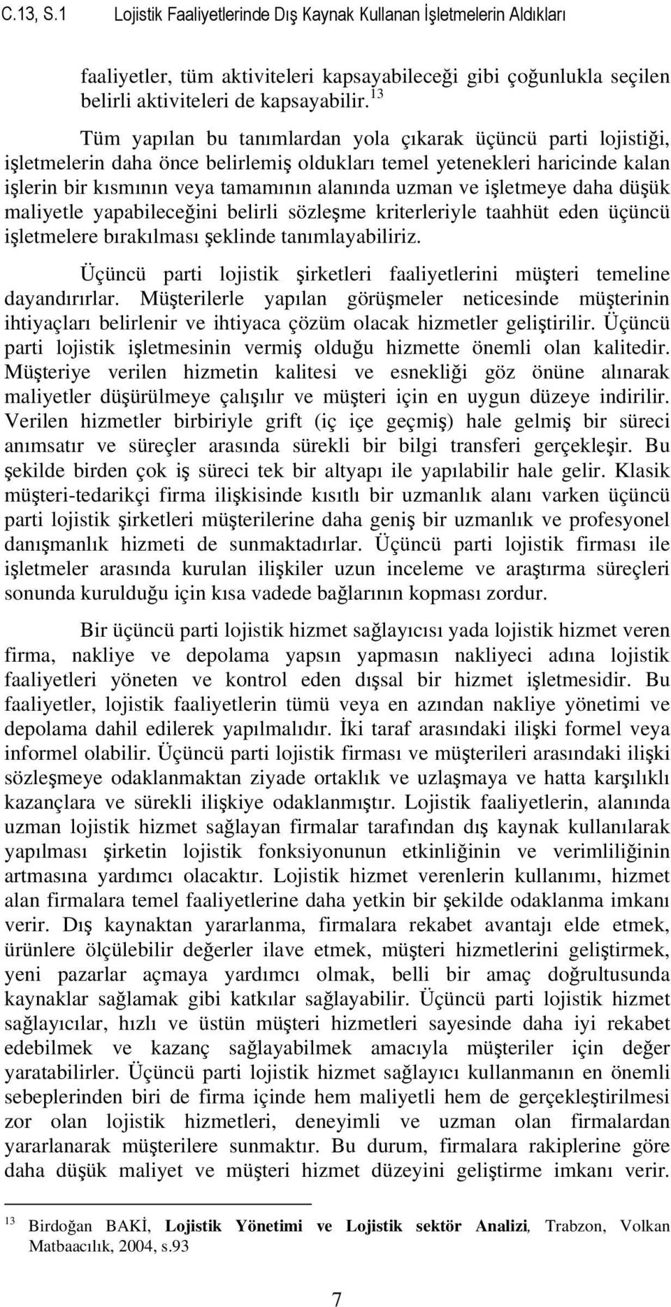 işletmeye daha düşük maliyetle yapabileceğini belirli sözleşme kriterleriyle taahhüt eden üçüncü işletmelere bırakılması şeklinde tanımlayabiliriz.