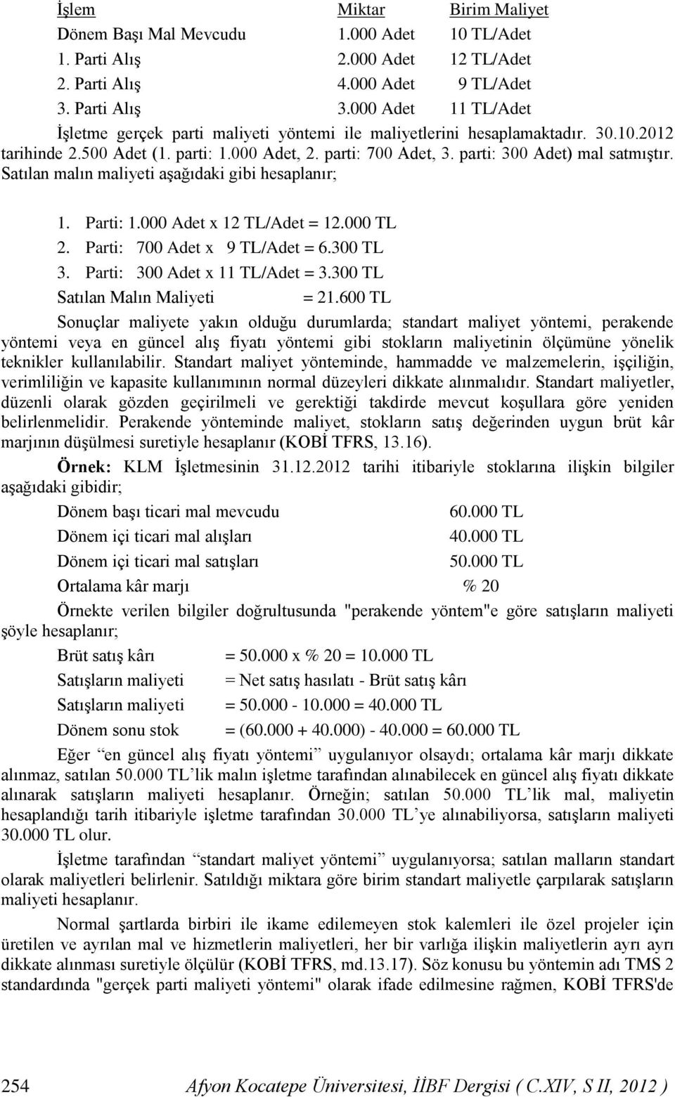 parti: 300 Adet) mal satmıştır. Satılan malın maliyeti aşağıdaki gibi hesaplanır; 1. Parti: 1.000 Adet x 12 TL/Adet = 12.000 TL 2. Parti: 700 Adet x 9 TL/Adet = 6.300 TL 3.