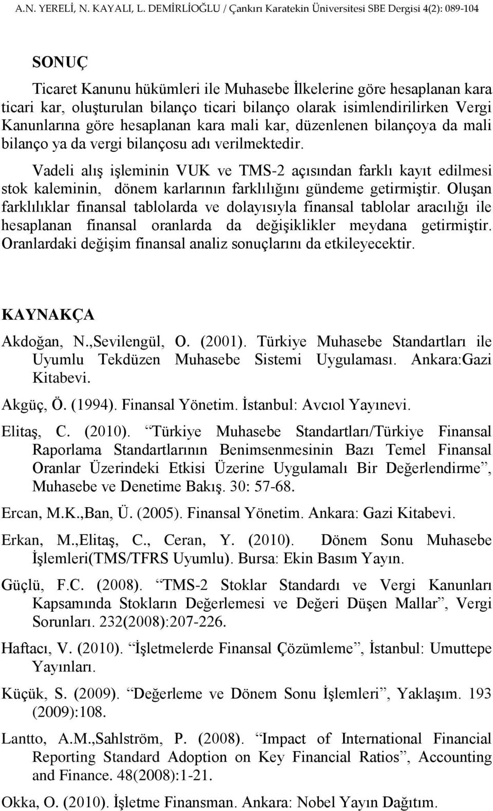 Vadeli alıģ iģleminin VUK ve TMS-2 açısından farklı kayıt edilmesi stok kaleminin, dönem karlarının farklılığını gündeme getirmiģtir.