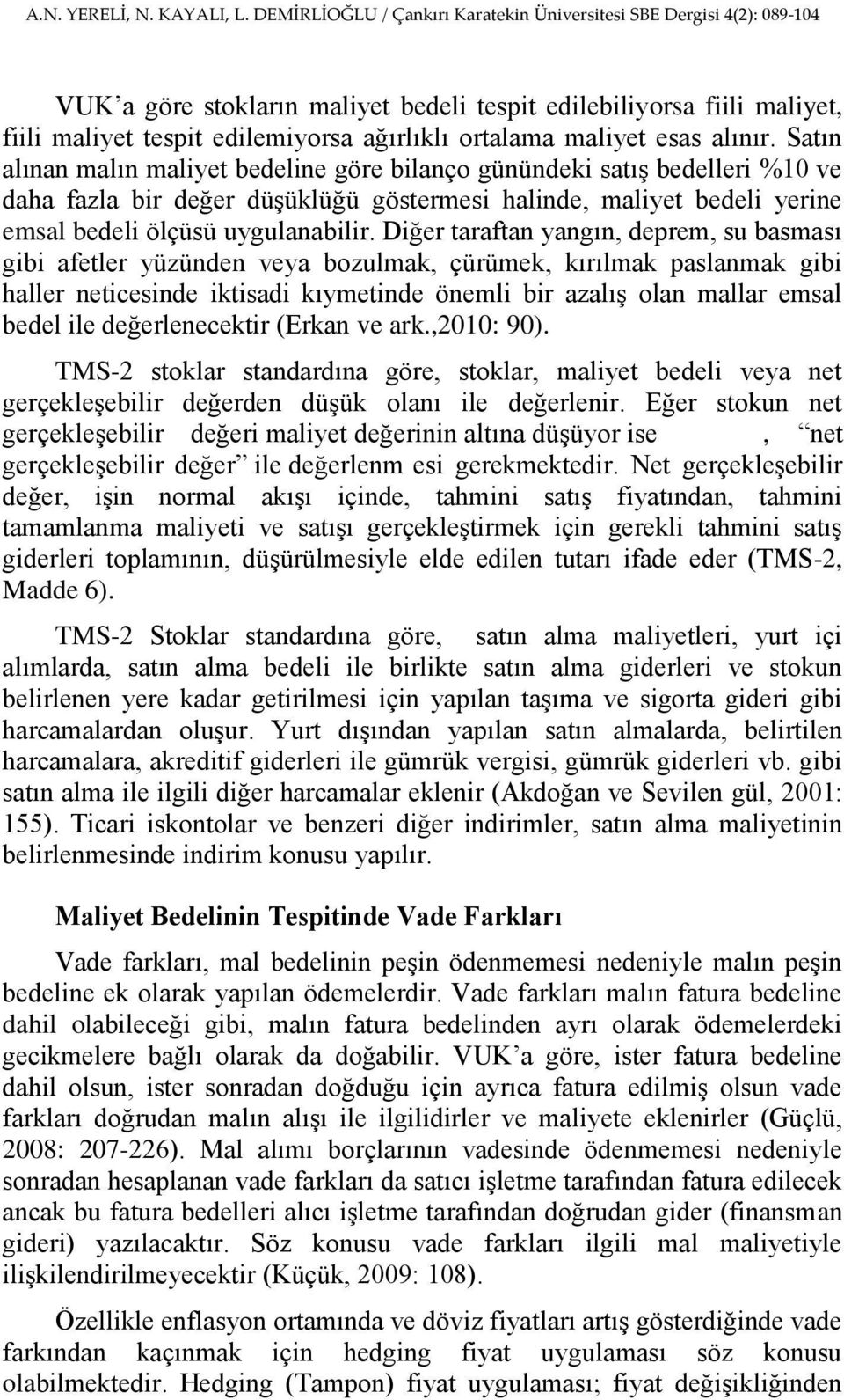 Diğer taraftan yangın, deprem, su basması gibi afetler yüzünden veya bozulmak, çürümek, kırılmak paslanmak gibi haller neticesinde iktisadi kıymetinde önemli bir azalıģ olan mallar emsal bedel ile