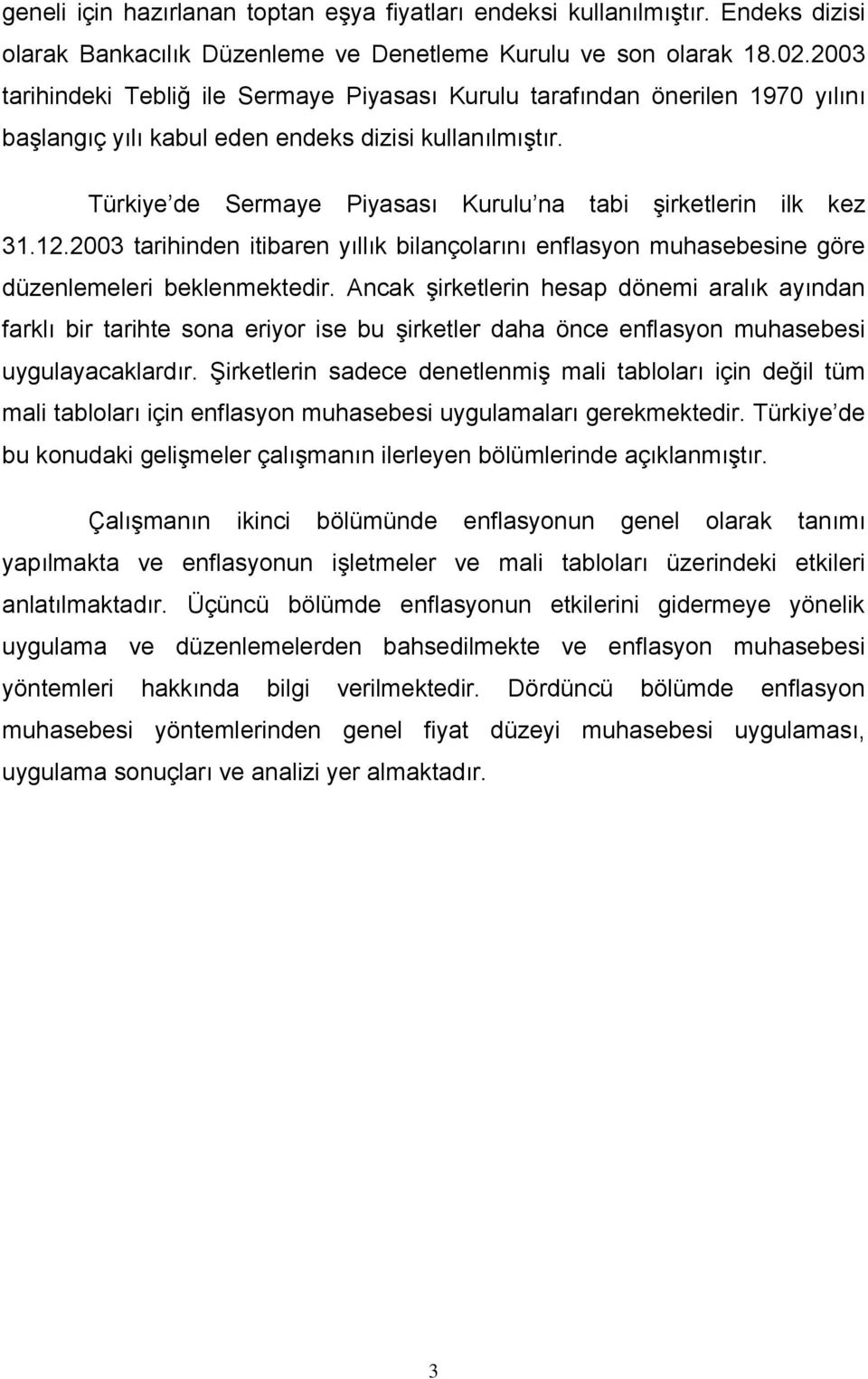 Türkiye de Sermaye Piyasası Kurulu na tabi şirketlerin ilk kez 31.12.2003 tarihinden itibaren yıllık bilançolarını enflasyon muhasebesine göre düzenlemeleri beklenmektedir.