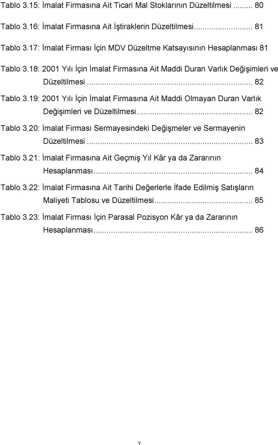 19: 2001 Yılı İçin İmalat Firmasına Ait Maddi Olmayan Duran Varlık Değişimleri ve Düzeltilmesi... 82 Tablo 3.20: İmalat Firması Sermayesindeki Değişmeler ve Sermayenin Düzeltilmesi... 83 Tablo 3.