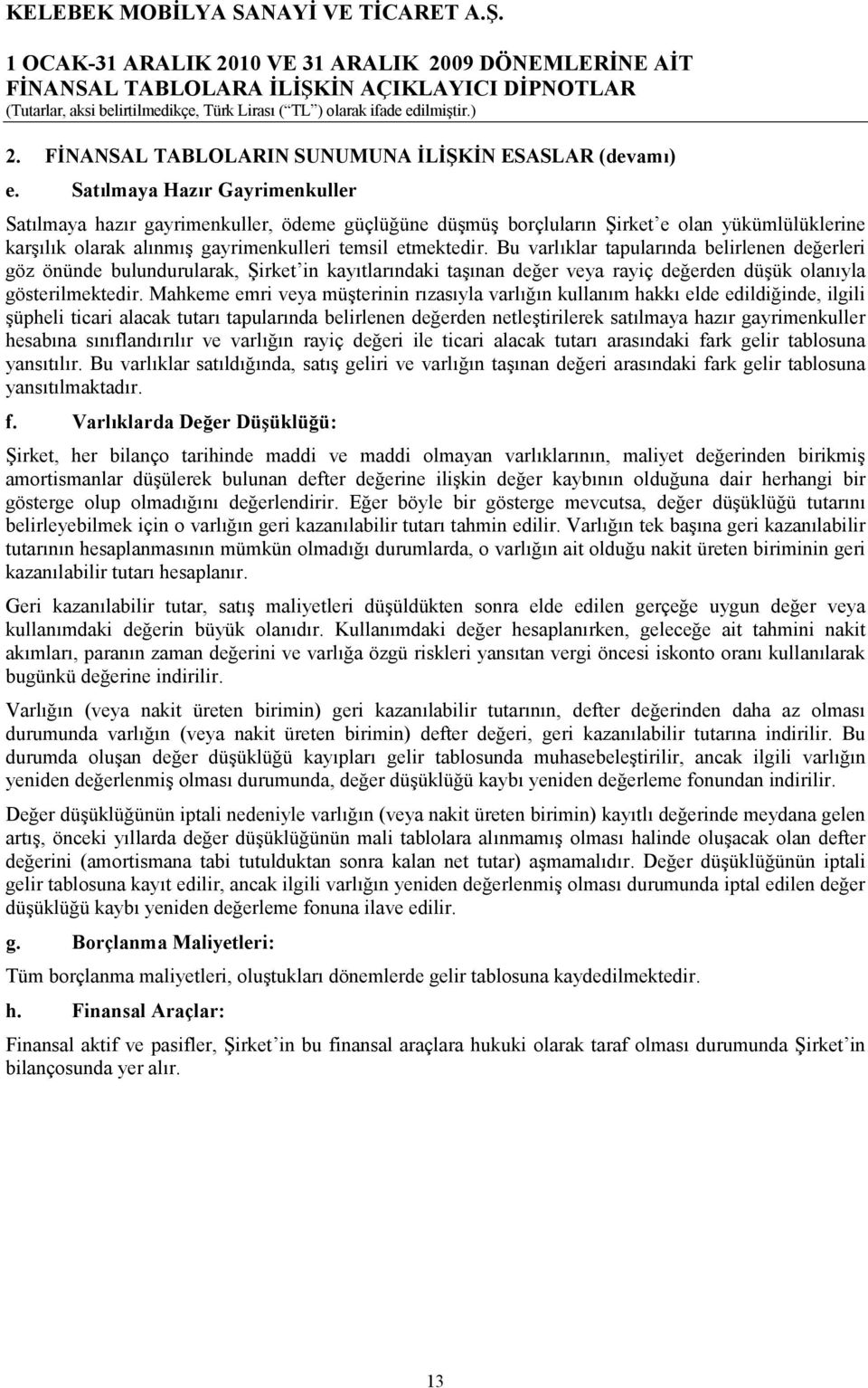 Bu varlıklar tapularında belirlenen değerleri göz önünde bulundurularak, Şirket in kayıtlarındaki taşınan değer veya rayiç değerden düşük olanıyla gösterilmektedir.