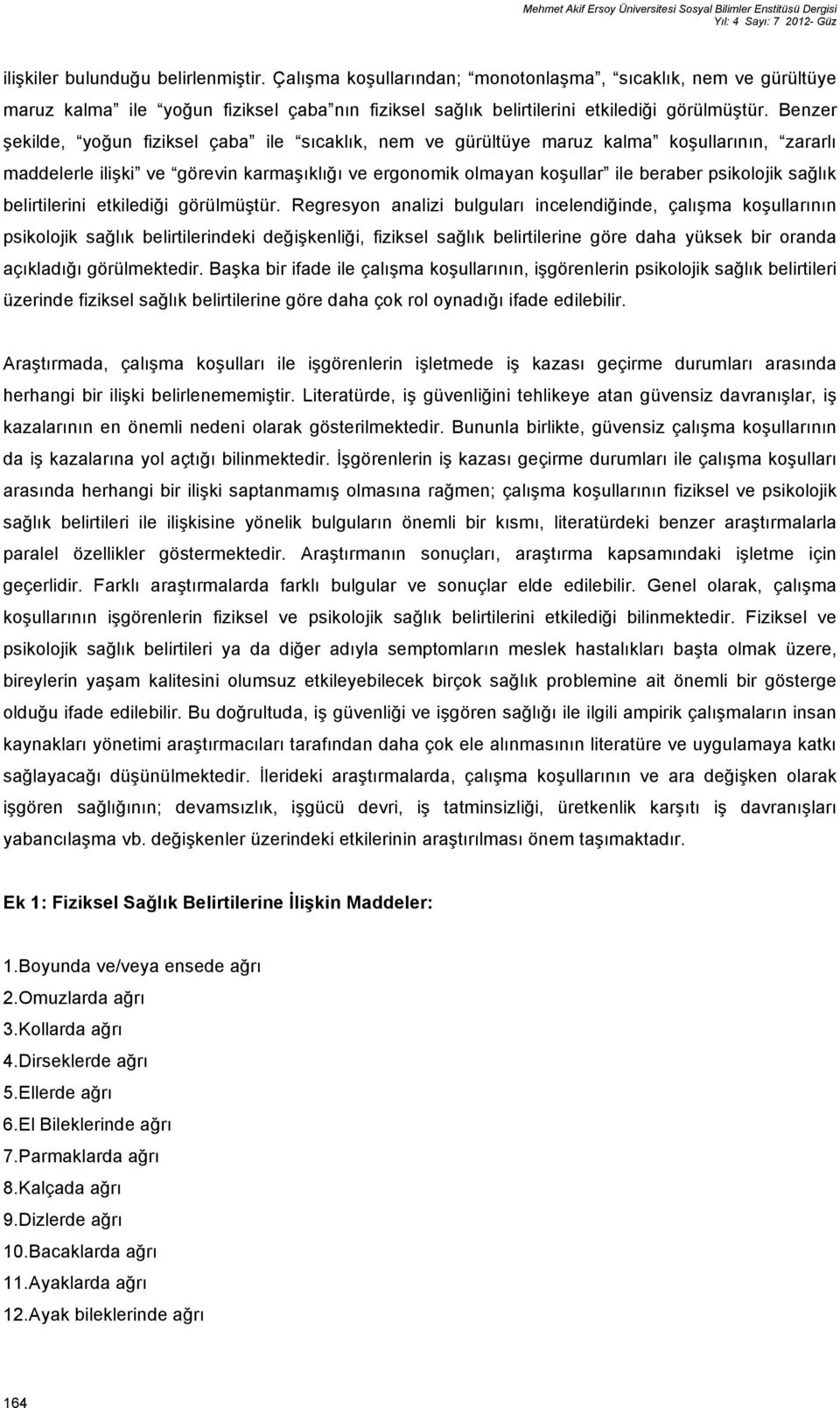 Benzer şekilde, yoğun fiziksel çaba ile sıcaklık, nem ve gürültüye maruz kalma koşullarının, zararlı maddelerle ilişki ve görevin karmaşıklığı ve ergonomik olmayan koşullar ile beraber psikolojik