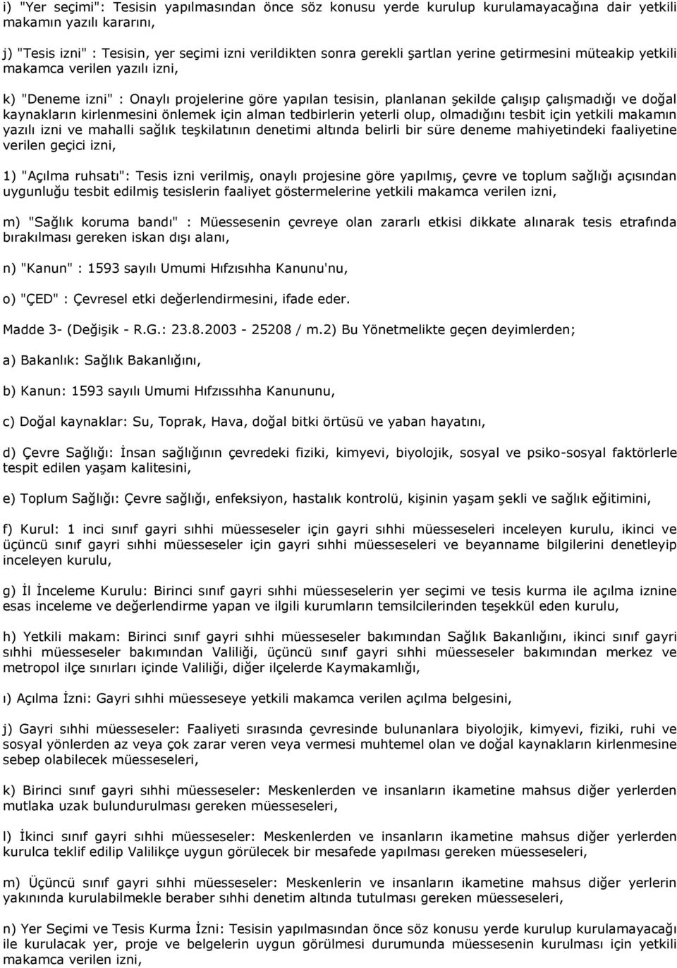 kirlenmesini önlemek için alman tedbirlerin yeterli olup, olmadığını tesbit için yetkili makamın yazılı izni ve mahalli sağlık teşkilatının denetimi altında belirli bir süre deneme mahiyetindeki