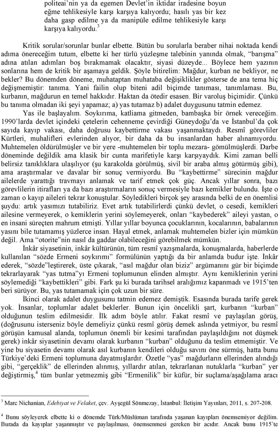 Bütün bu sorularla beraber nihai noktada kendi adıma önereceğim tutum, elbette ki her türlü yüzleşme talebinin yanında olmak, barışma adına atılan adımları boş bırakmamak olacaktır, siyasi düzeyde.