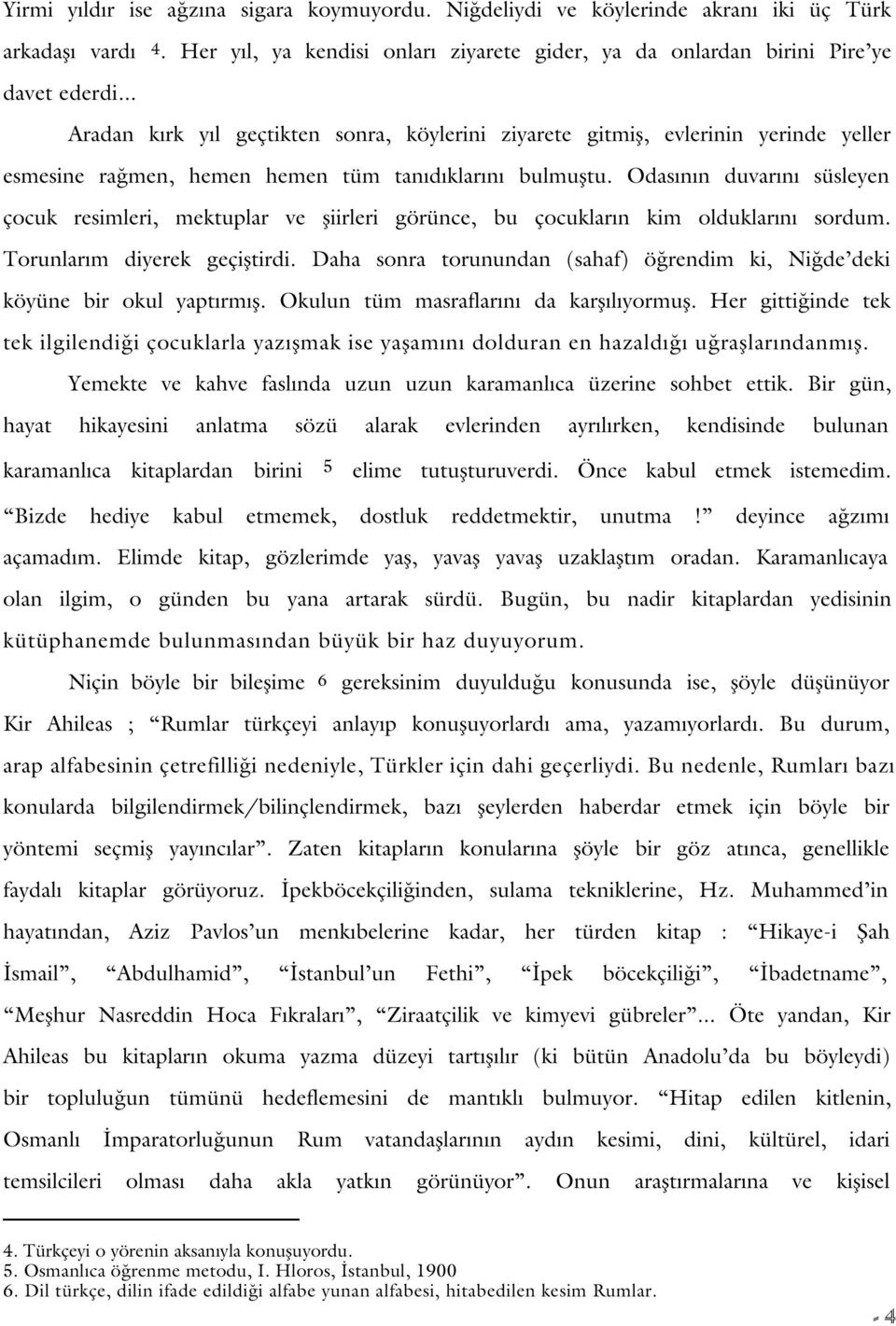 Odas n n duvar n süsleyen çocuk resimleri, mektuplar ve fliirleri görünce, bu çocuklar n kim olduklar n sordum. Torunlar m diyerek geçifltirdi.