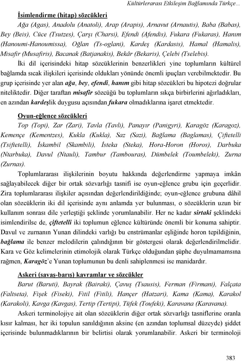 İki dil içerisindeki hitap sözcüklerinin benzerlikleri yine toplumların kültürel bağlamda sıcak ilişkileri içerisinde oldukları yönünde önemli ipuçları verebilmektedir.