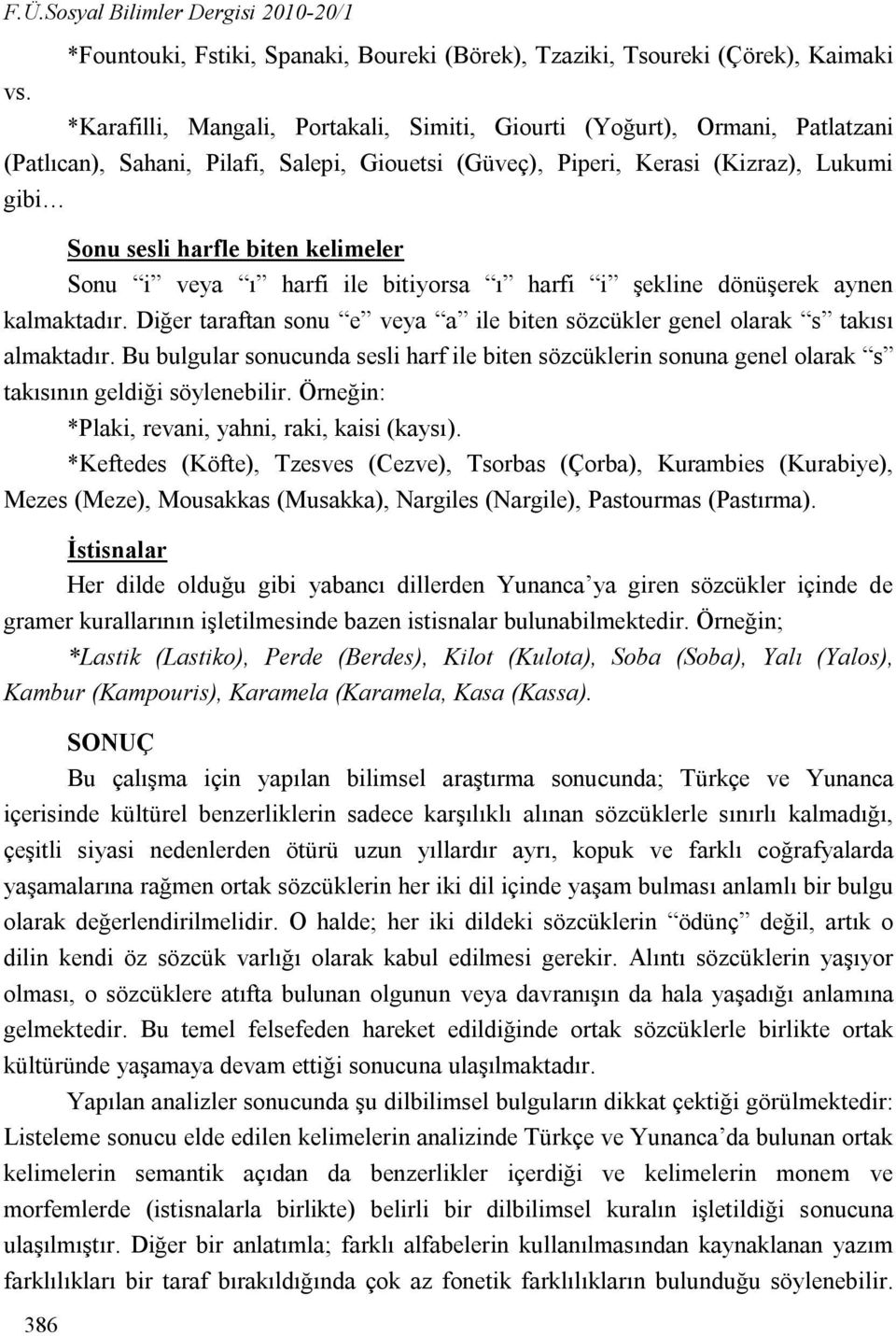 Giouetsi (Güveç), Piperi, Kerasi (Kizraz), Lukumi gibi Sonu sesli harfle biten kelimeler Sonu i veya ı harfi ile bitiyorsa ı harfi i şekline dönüşerek aynen kalmaktadır.