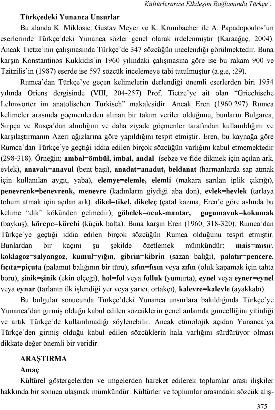 Buna karşın Konstantinos Kukkidis in 1960 yılındaki çalışmasına göre ise bu rakam 900 ve Tzitzilis in (1987) eserde ise 597 sözcük incelemeye tabi tutulmuştur (a.g.e, :29).