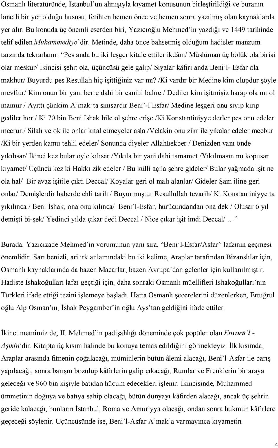 Metinde, daha önce bahsetmiş olduğum hadisler manzum tarzında tekrarlanır: Pes anda bu iki leşger kitale ettiler ikdâm/ Müslüman üç bölük ola birisi olar meskur/ İkincisi şehit ola, üçüncüsü gele