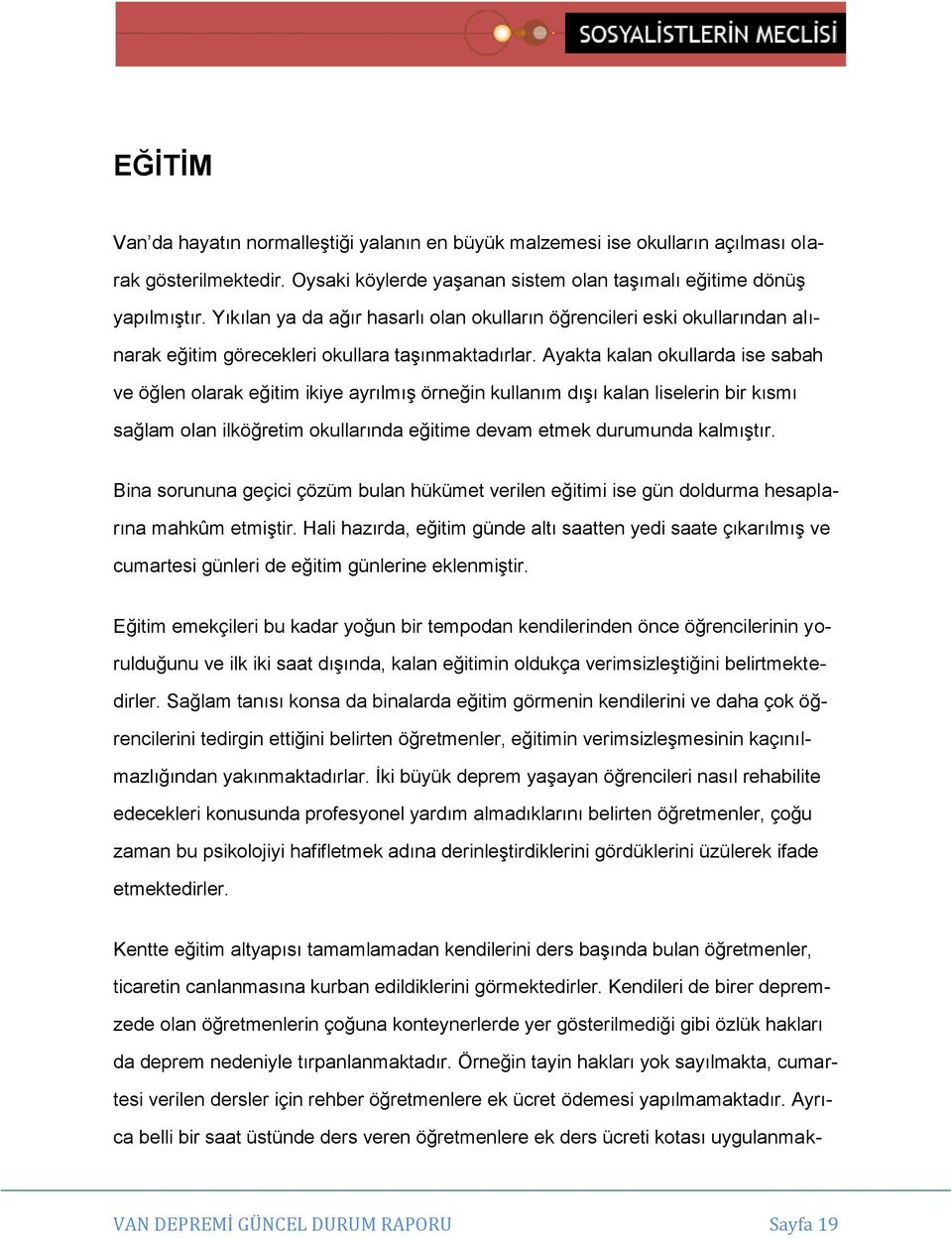 Ayakta kalan okullarda ise sabah ve öğlen olarak eğitim ikiye ayrılmış örneğin kullanım dışı kalan liselerin bir kısmı sağlam olan ilköğretim okullarında eğitime devam etmek durumunda kalmıştır.