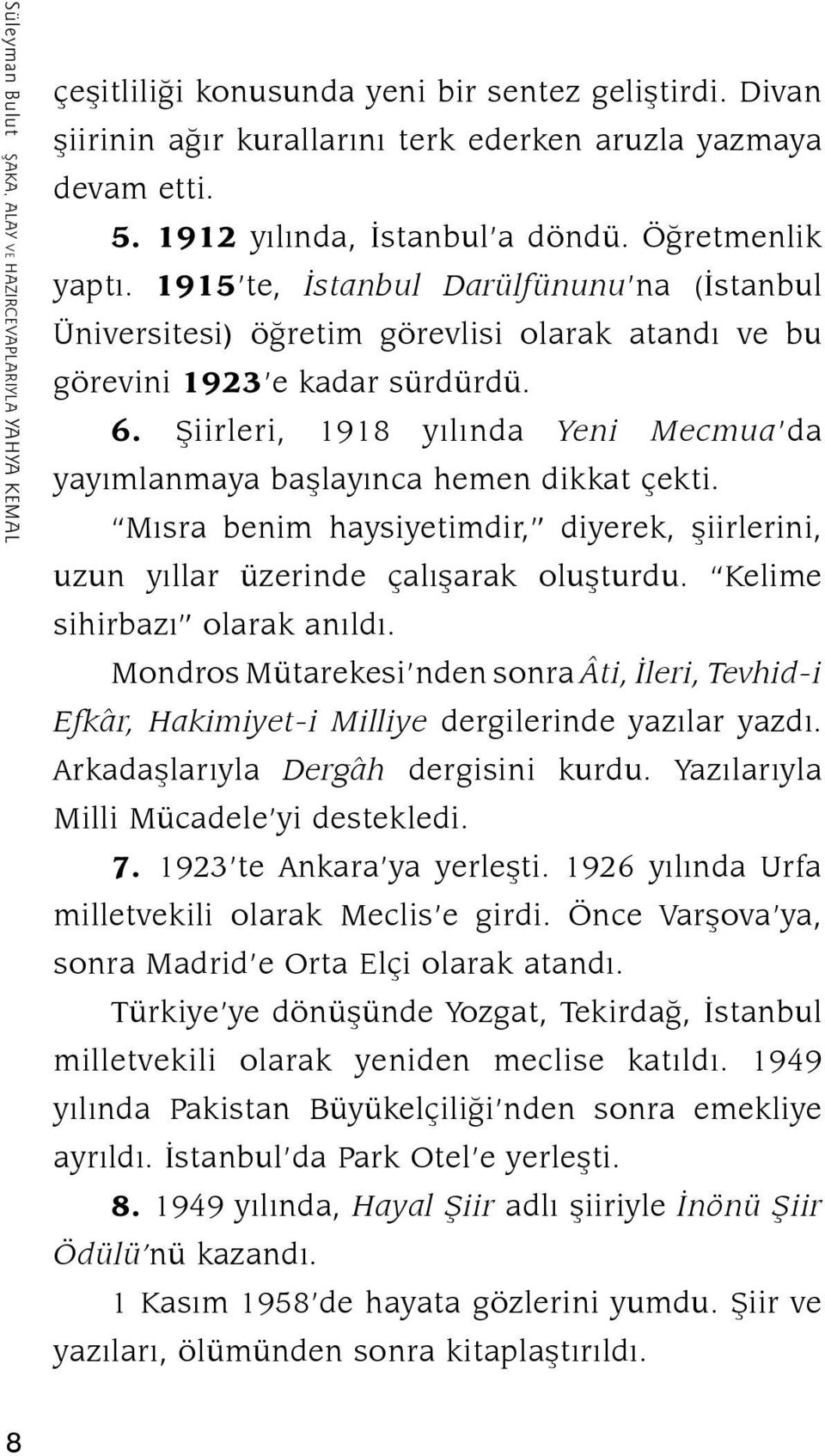 Şiirleri, 1918 yılında Yeni Mecmua da yayımlanmaya başlayınca hemen dikkat çekti. Mısra benim haysiyetimdir, diyerek, şiirlerini, uzun yıllar üzerinde çalışarak oluşturdu.